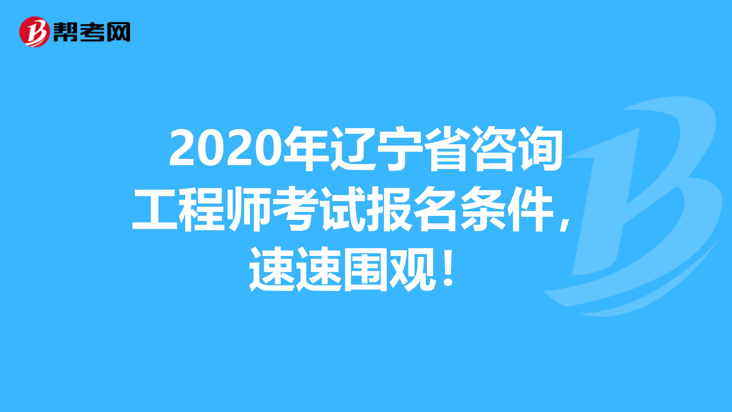 2020年辽宁省咨询工程师考试报名条件，速速围观！