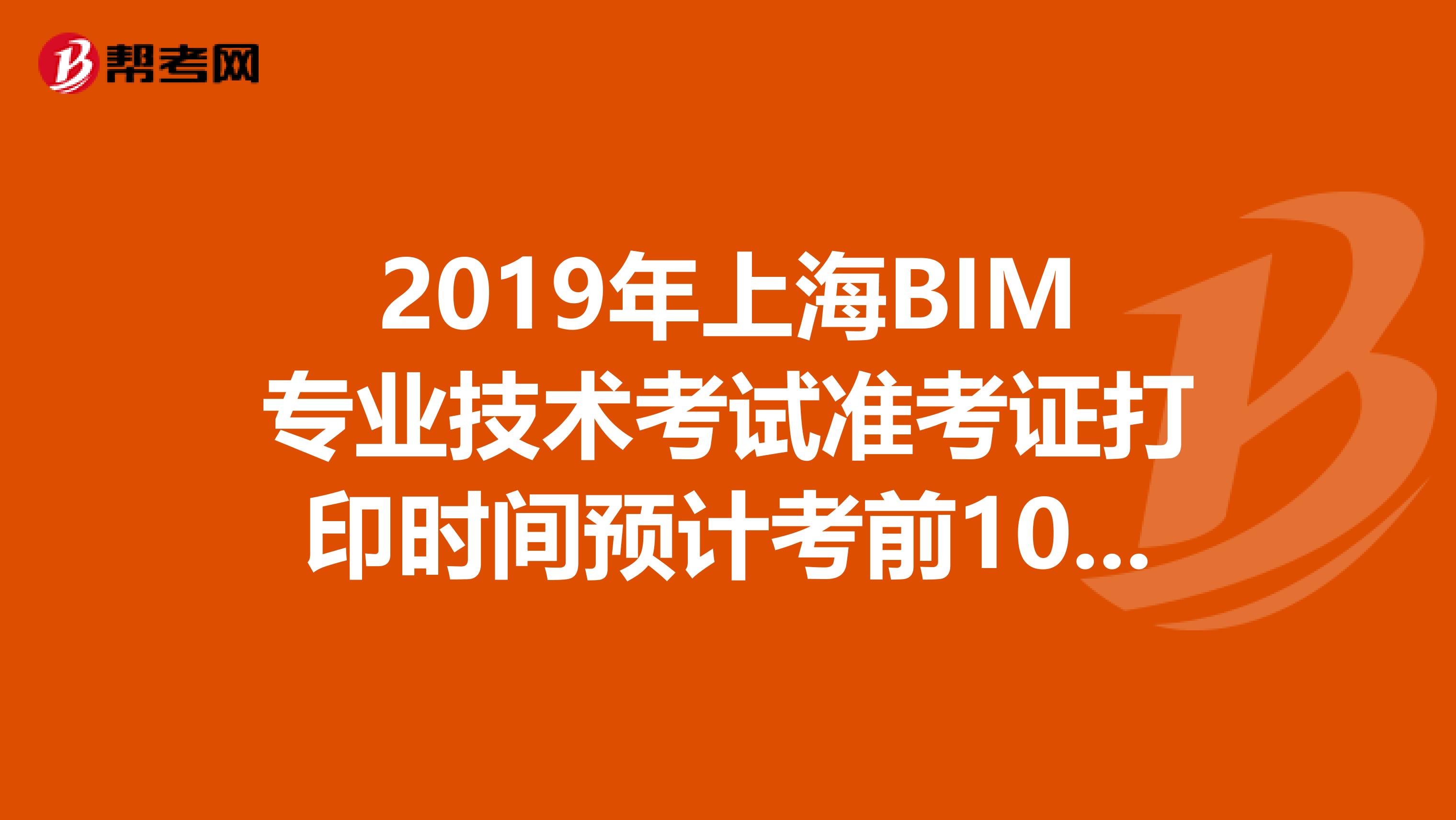 2019年上海BIM专业技术考试准考证打印时间预计考前10天内