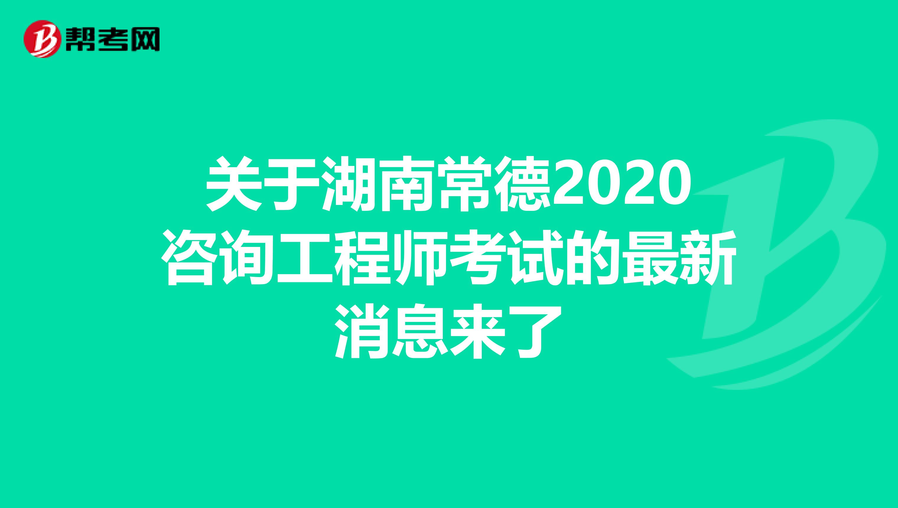 关于湖南常德2020咨询工程师考试的最新消息来了