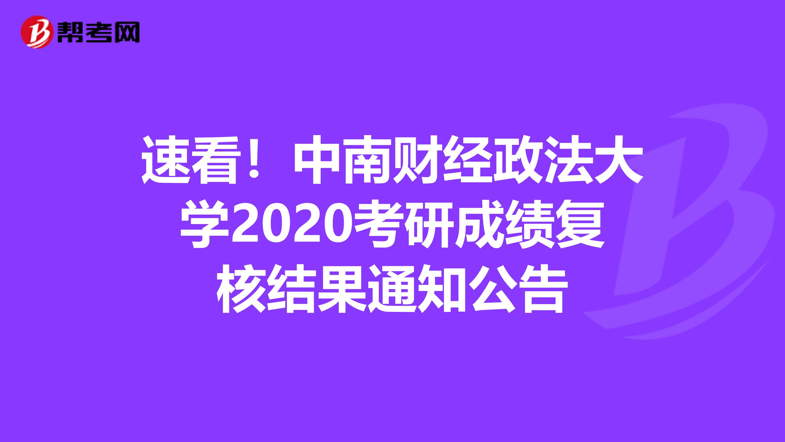 速看！中南财经政法大学2020考研成绩复核结果通知公告