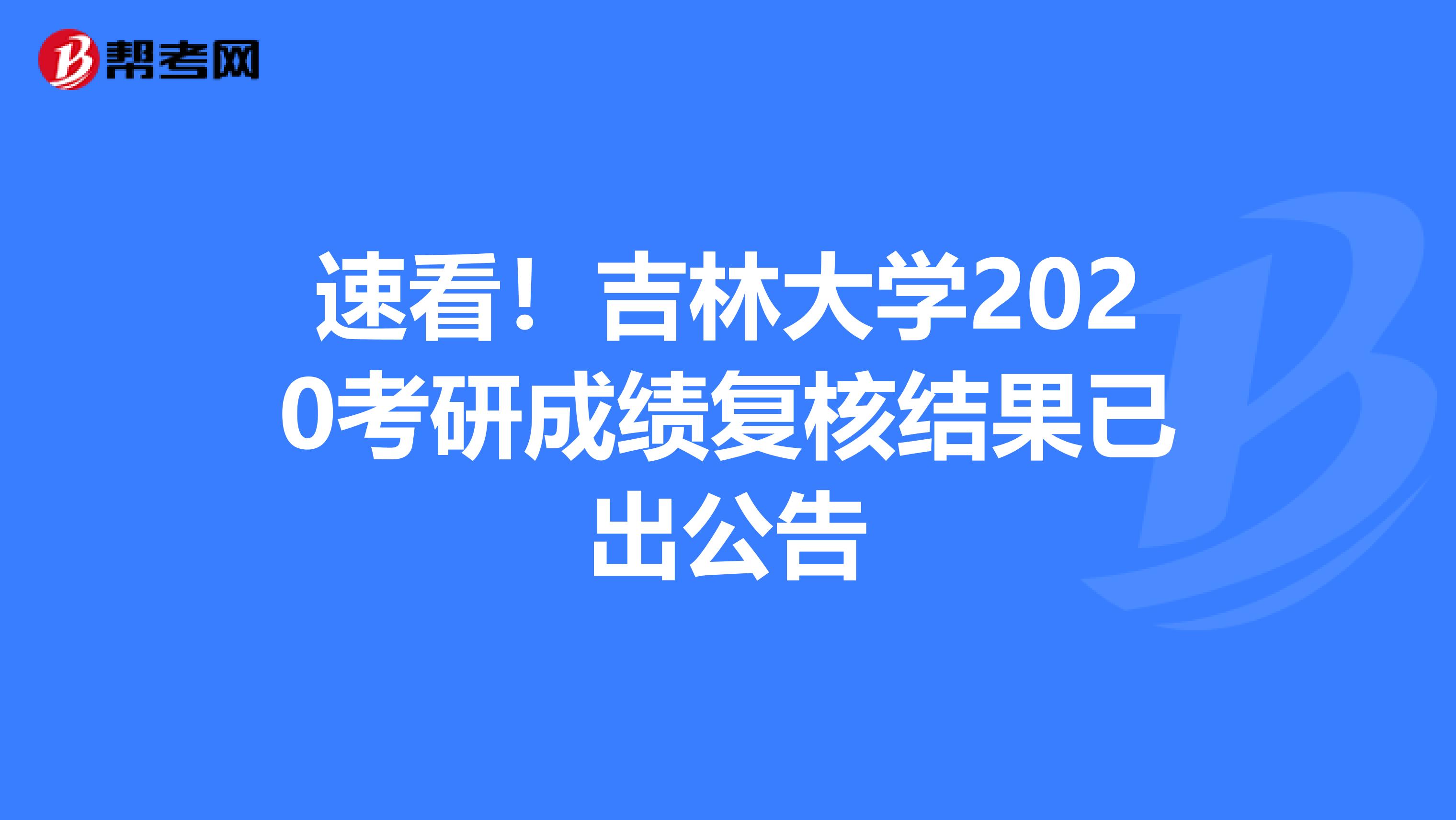 速看！吉林大学2020考研成绩复核结果已出公告