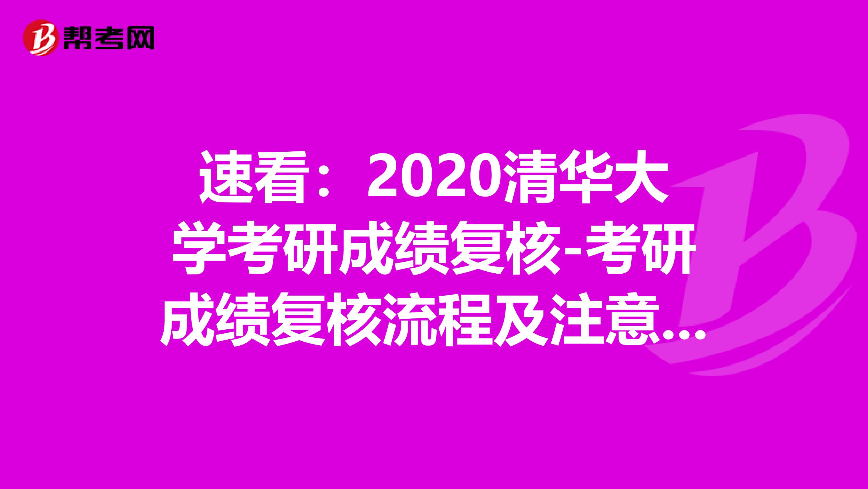 速看：2020清华大学考研成绩复核-考研成绩复核流程及注意事项