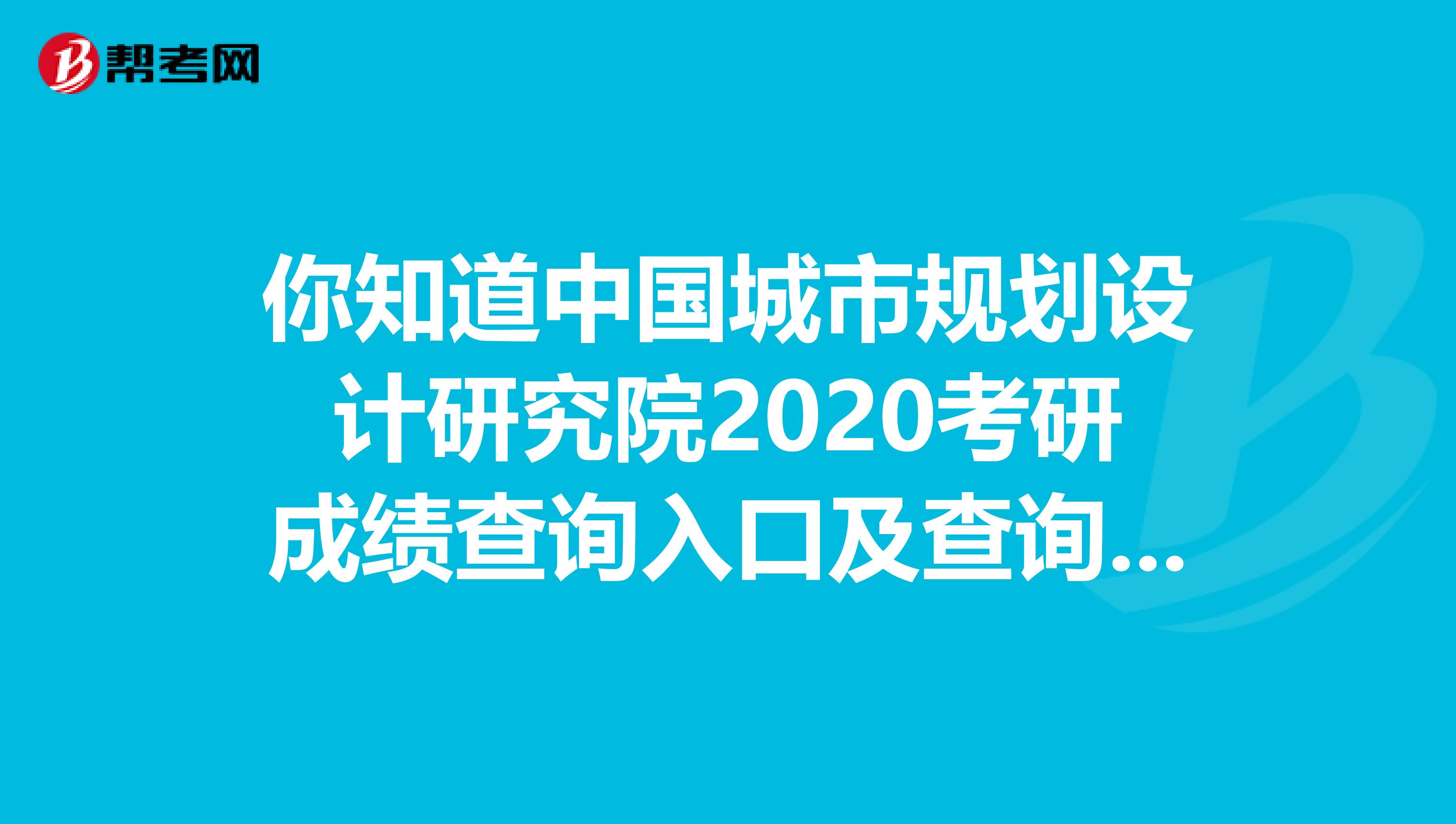 你知道中国城市规划设计研究院2020考研成绩查询入口及查询方式吗？