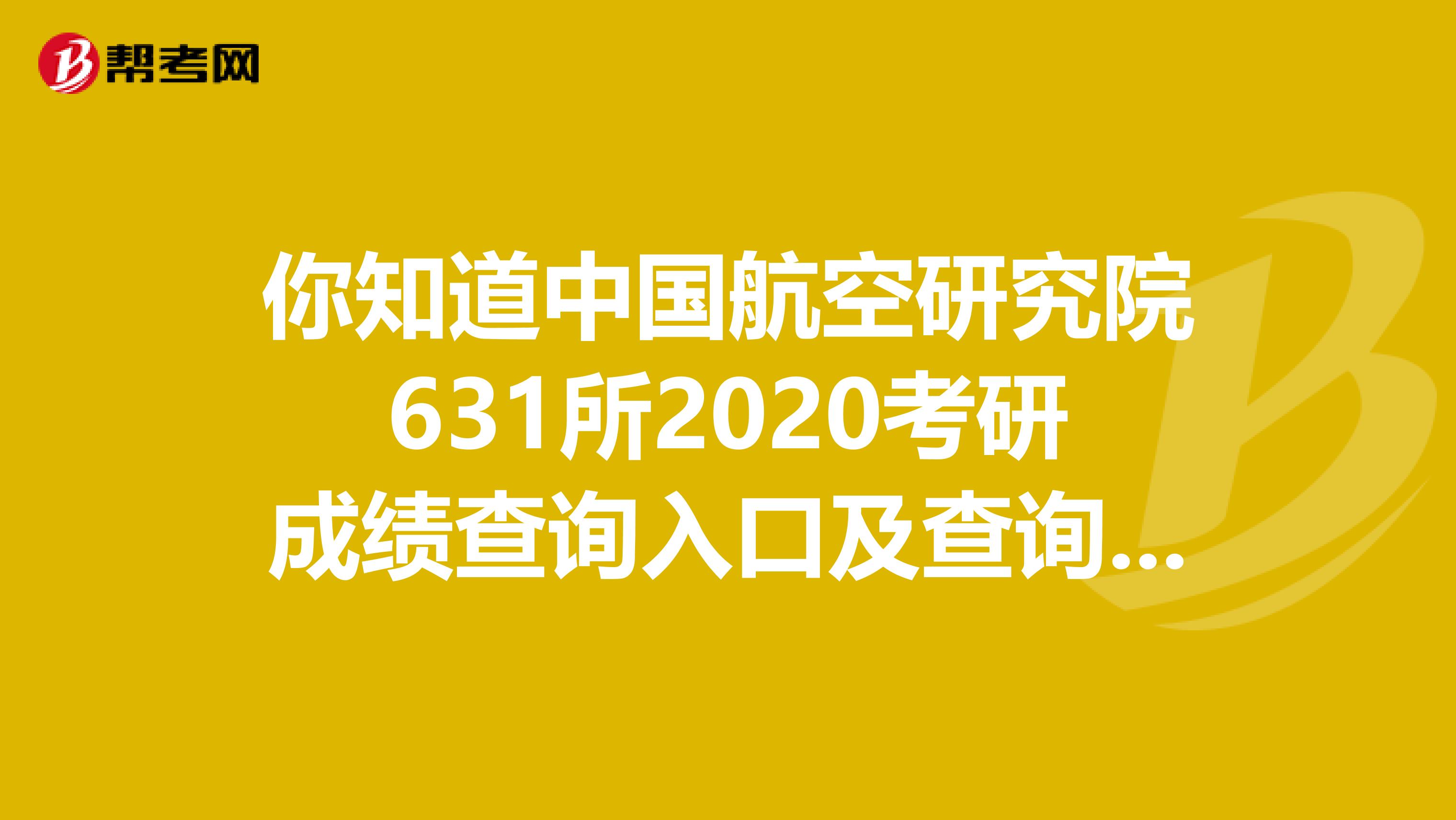 你知道中国航空研究院631所2020考研成绩查询入口及查询方式在那里吗？