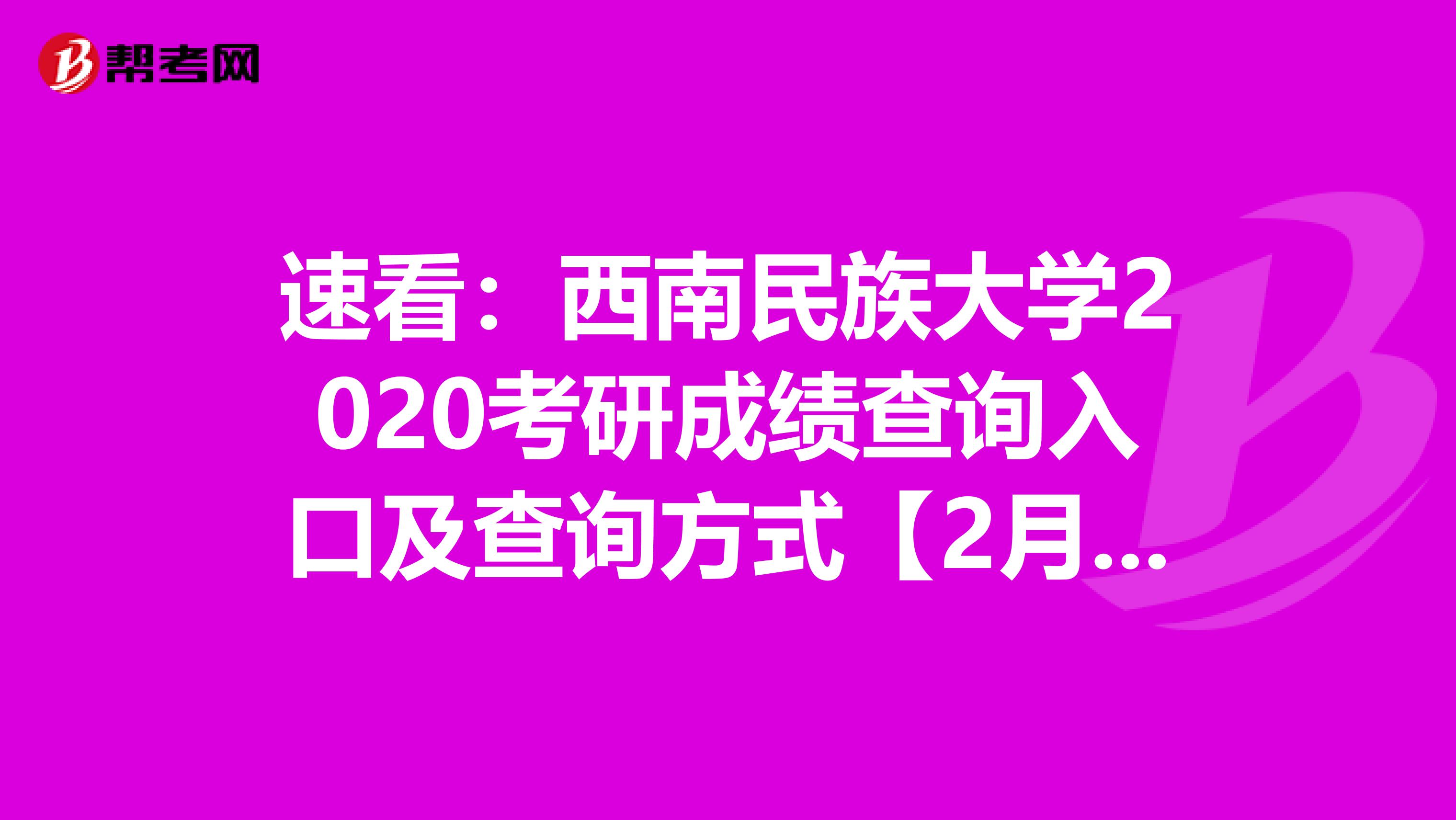 速看：西南民族大学2020考研成绩查询入口及查询方式【2月20日09:00开通】