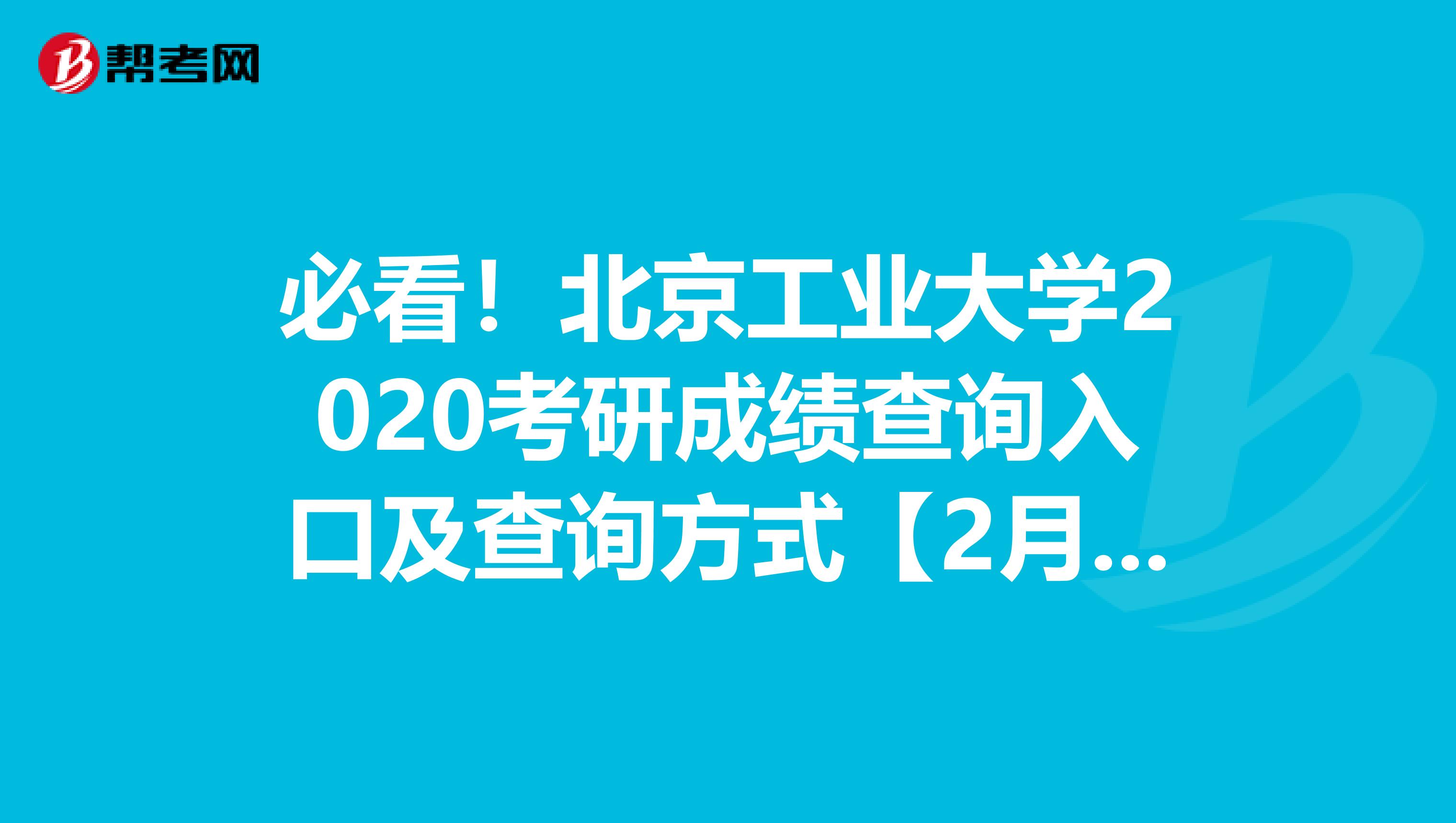 必看！北京工业大学2020考研成绩查询入口及查询方式【2月20日后开通】