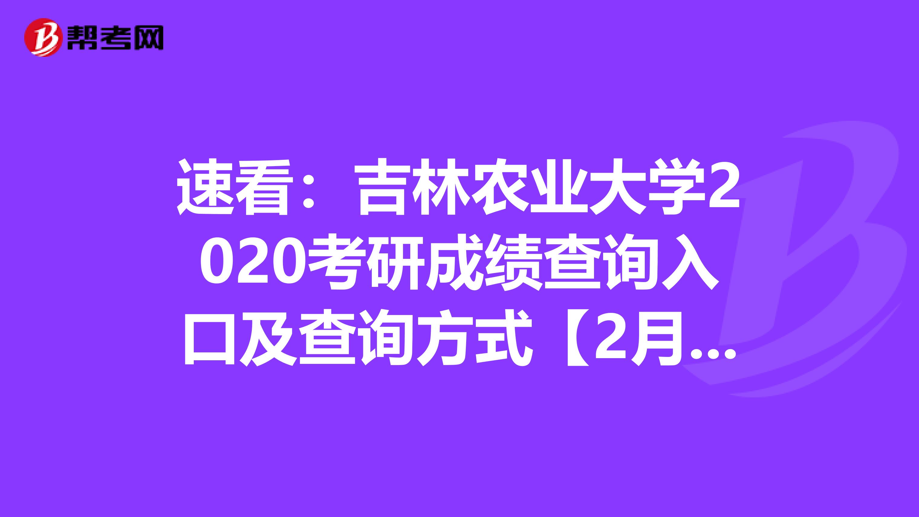 速看：吉林农业大学2020考研成绩查询入口及查询方式【2月20日后开通】