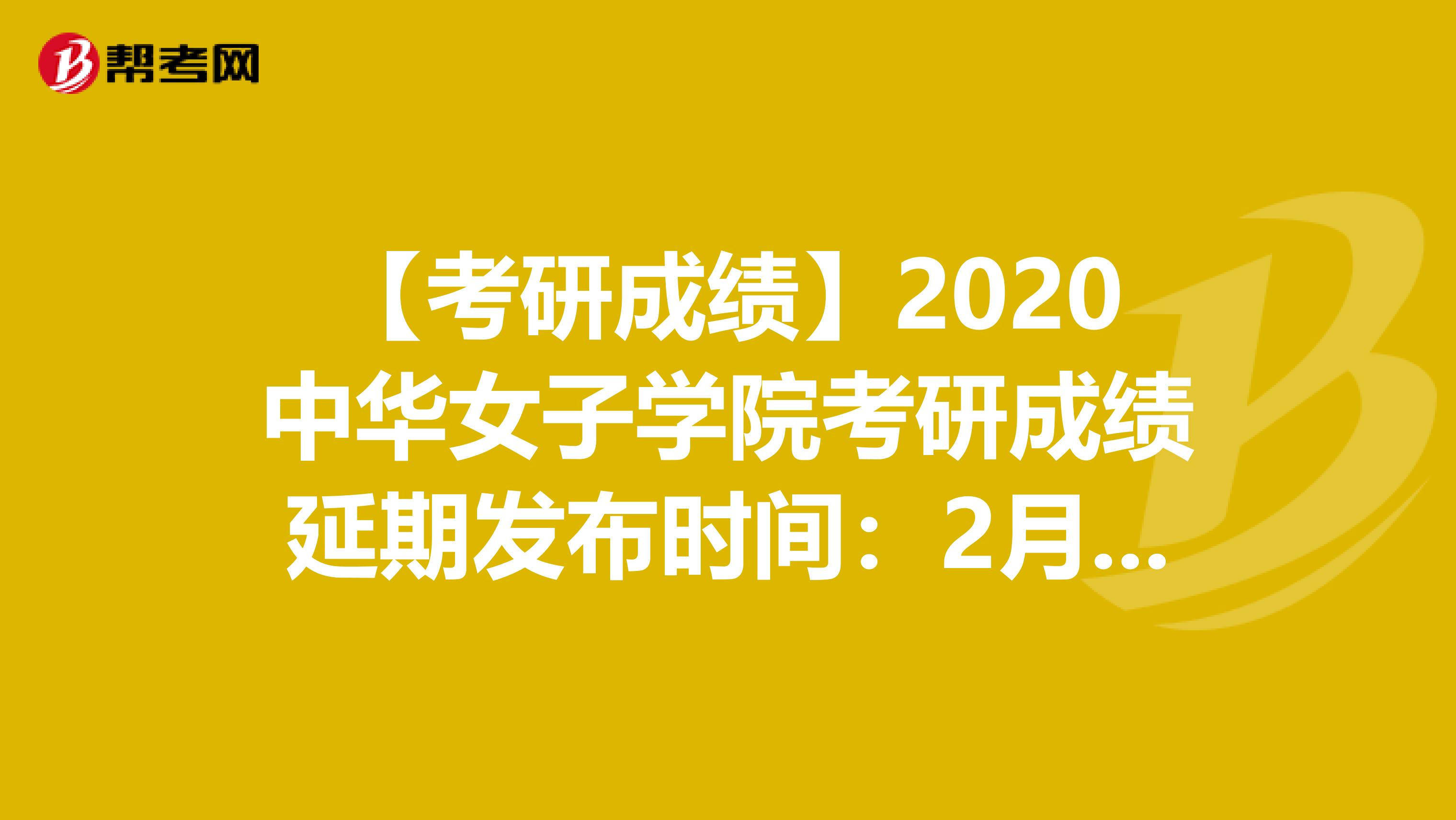 【考研成绩】2020中华女子学院考研成绩延期发布时间：2月20日后