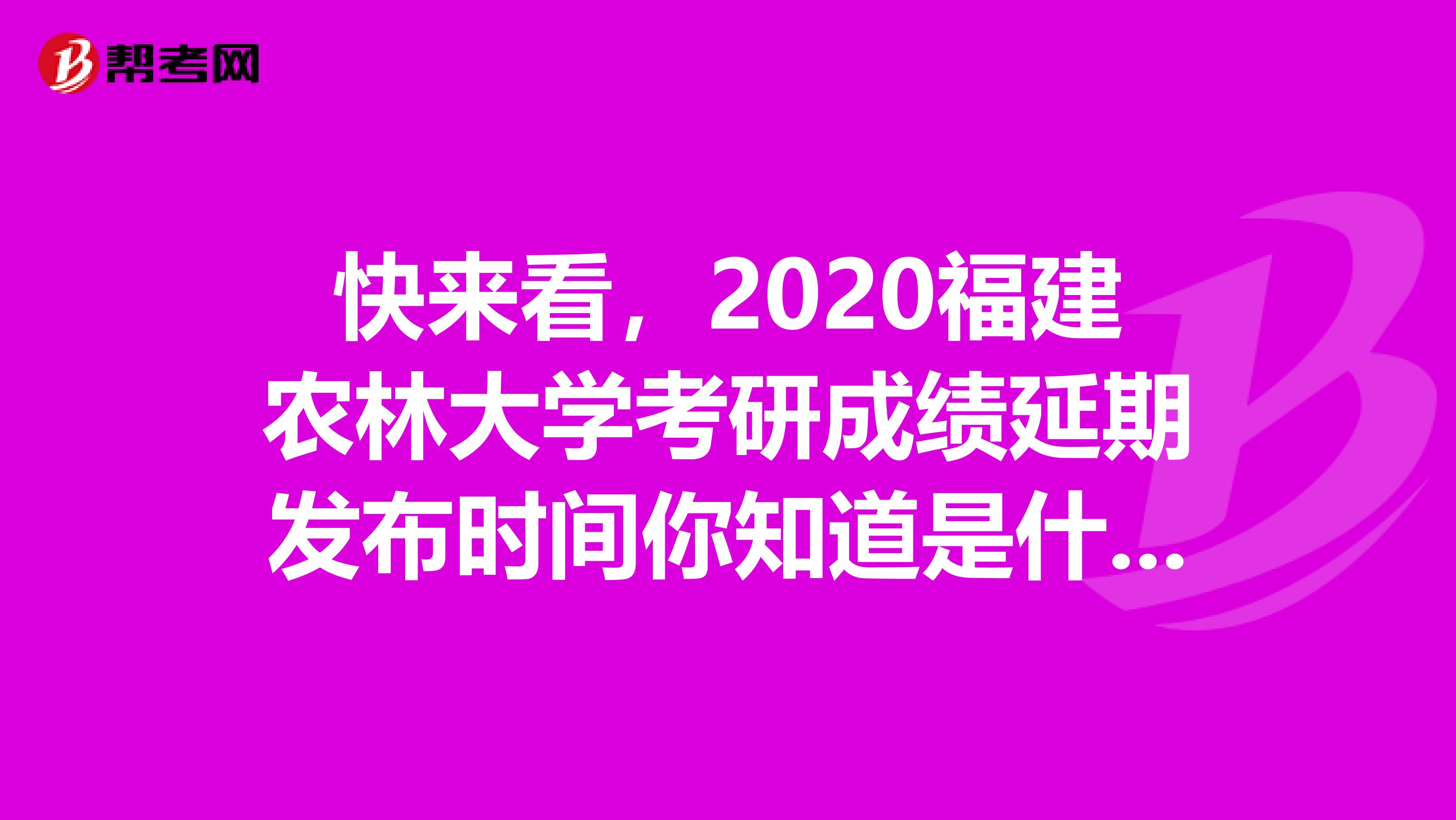 快来看，2020福建农林大学考研成绩延期发布时间你知道是什么时候吗？