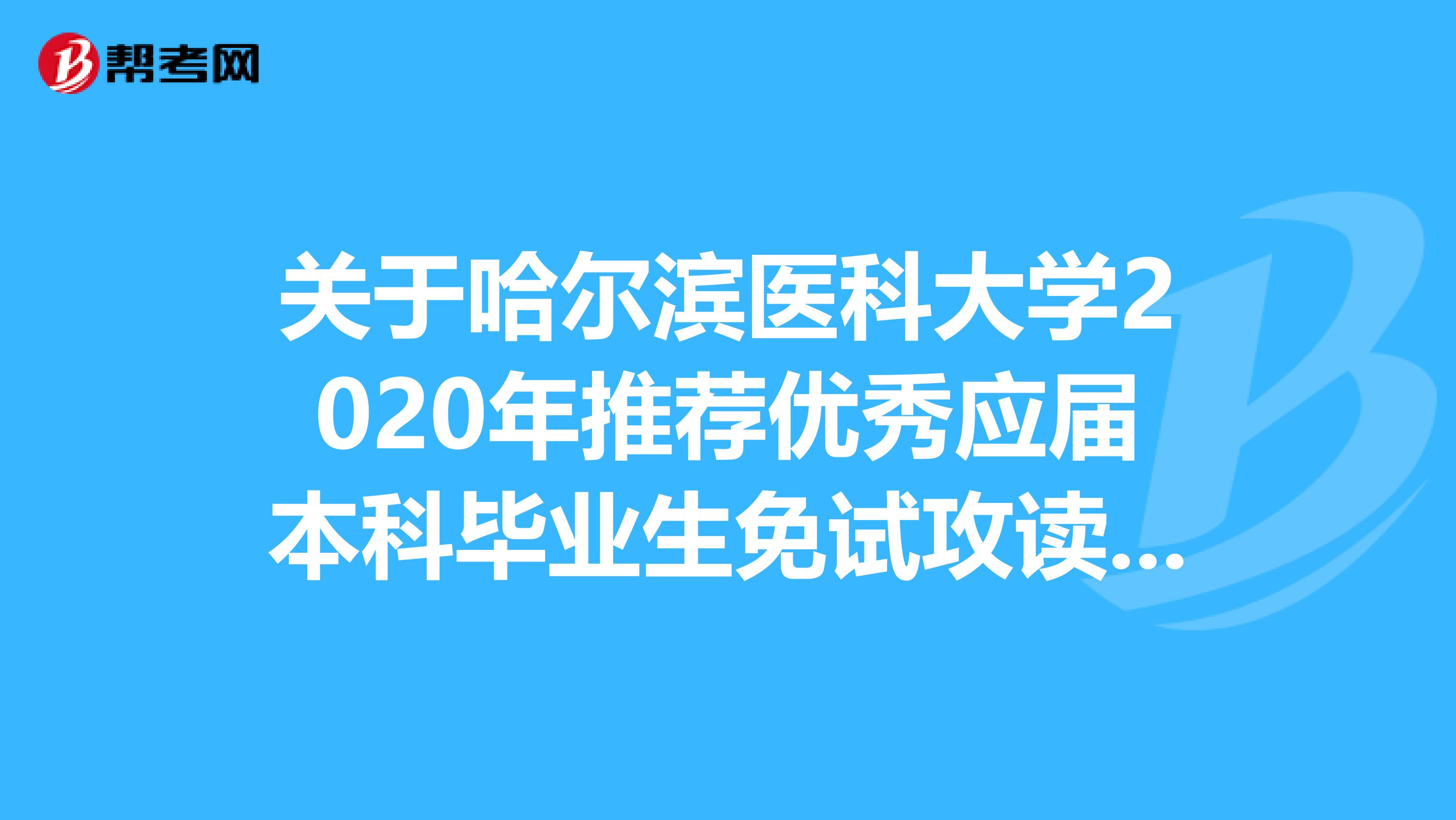 关于哈尔滨医科大学2020年推荐优秀应届本科毕业生免试攻读硕士学位研究生及接收工作程序和原则的通知！