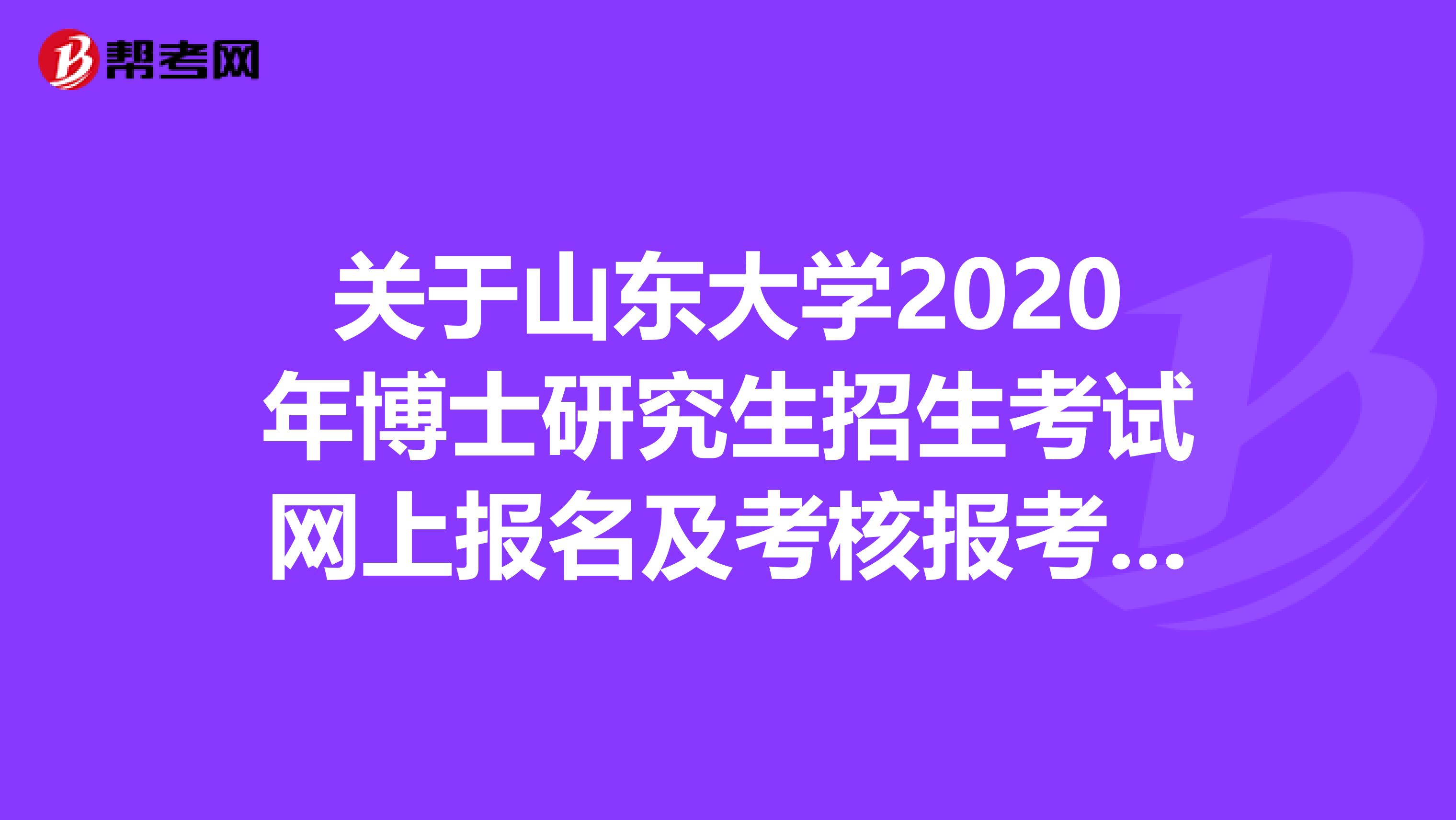 关于山东大学2020年博士研究生招生考试网上报名及考核报考申请材料提交的通知！