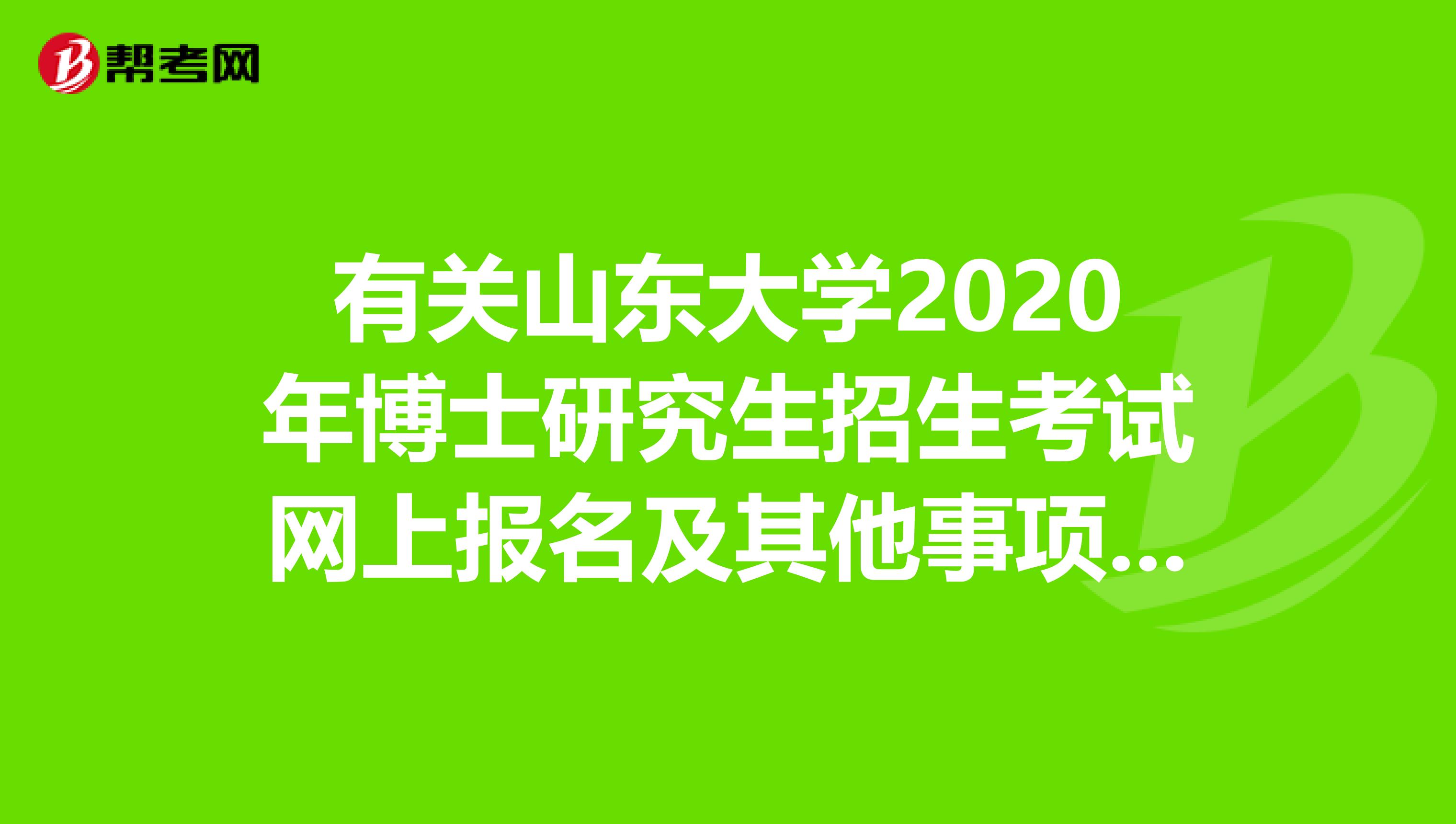 有关山东大学2020年博士研究生招生考试网上报名及其他事项的通知！