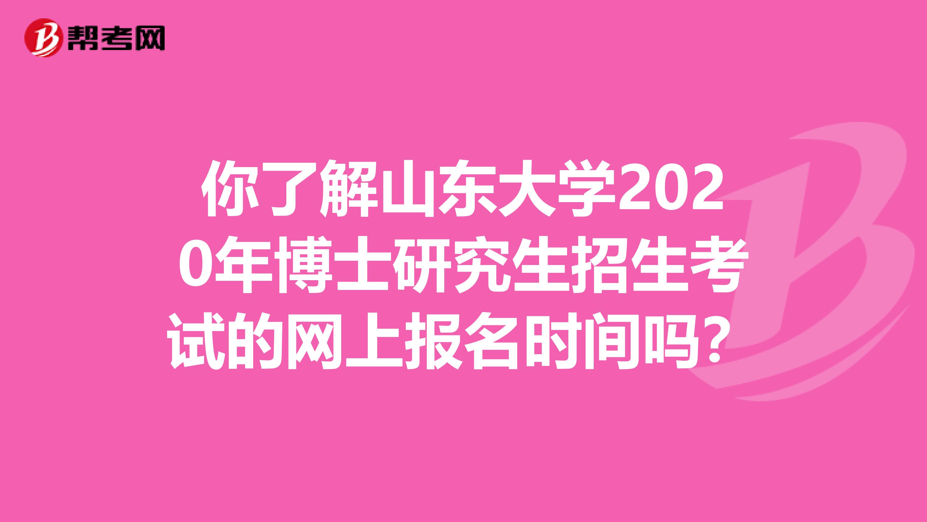 你了解山东大学2020年博士研究生招生考试的网上报名时间吗？