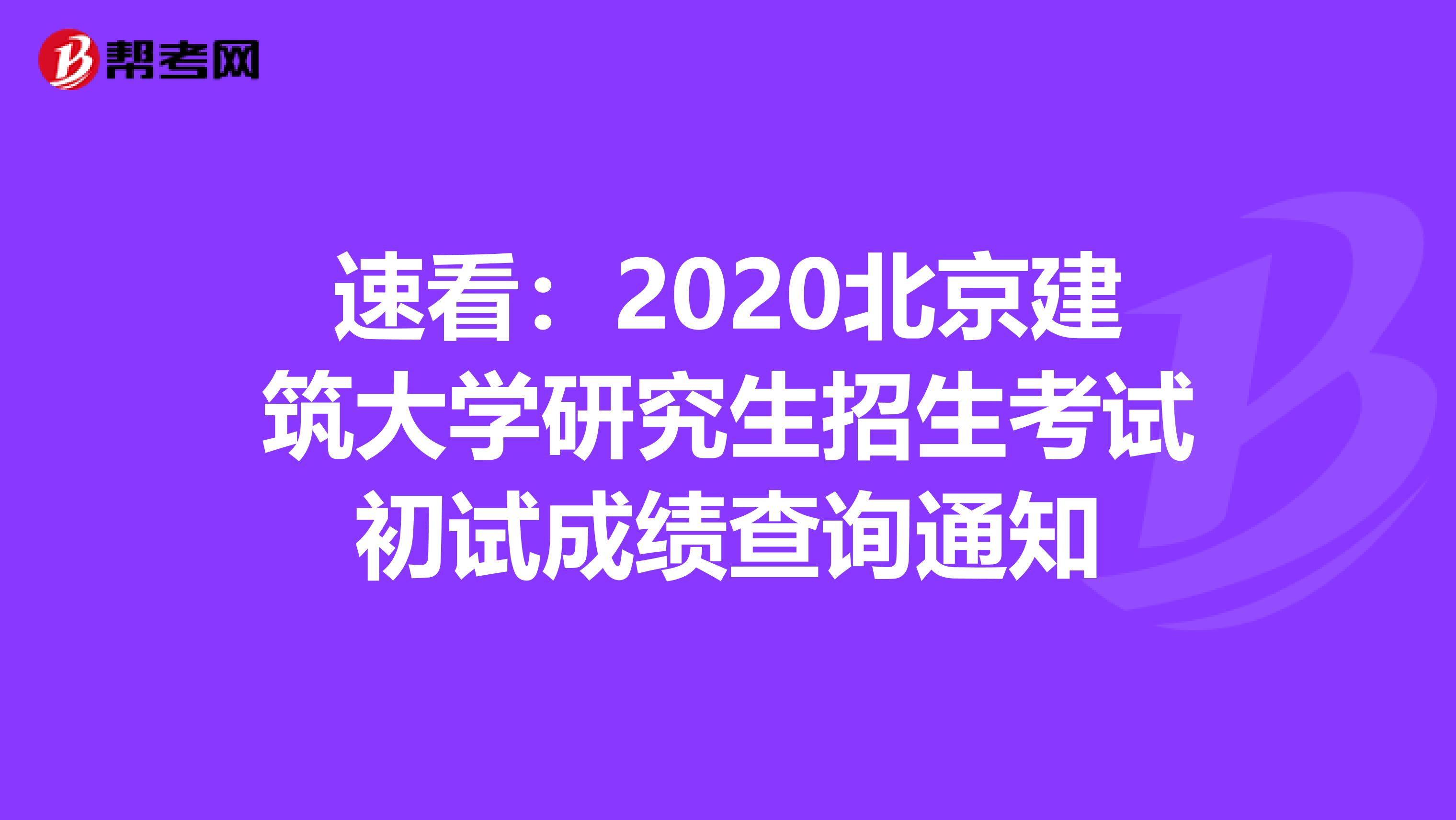 速看：2020北京建筑大学研究生招生考试初试成绩查询通知