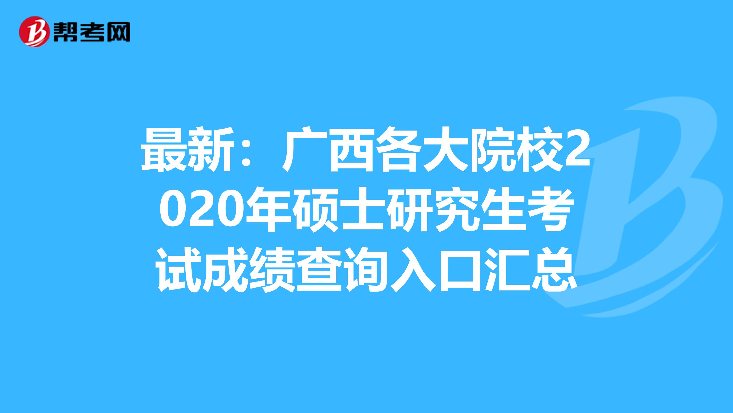 最新：广西各大院校2020年硕士研究生考试成绩查询入口汇总