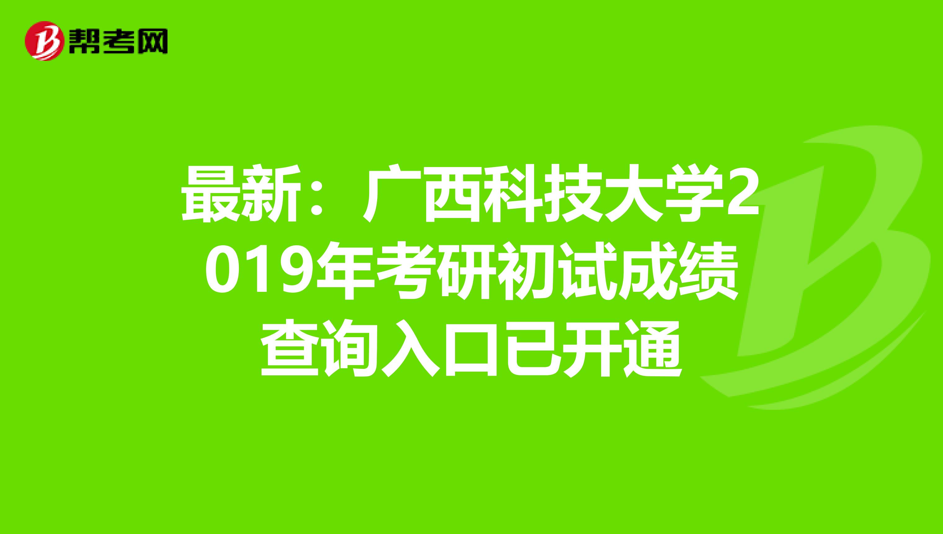 最新：广西科技大学2019年考研初试成绩查询入口已开通