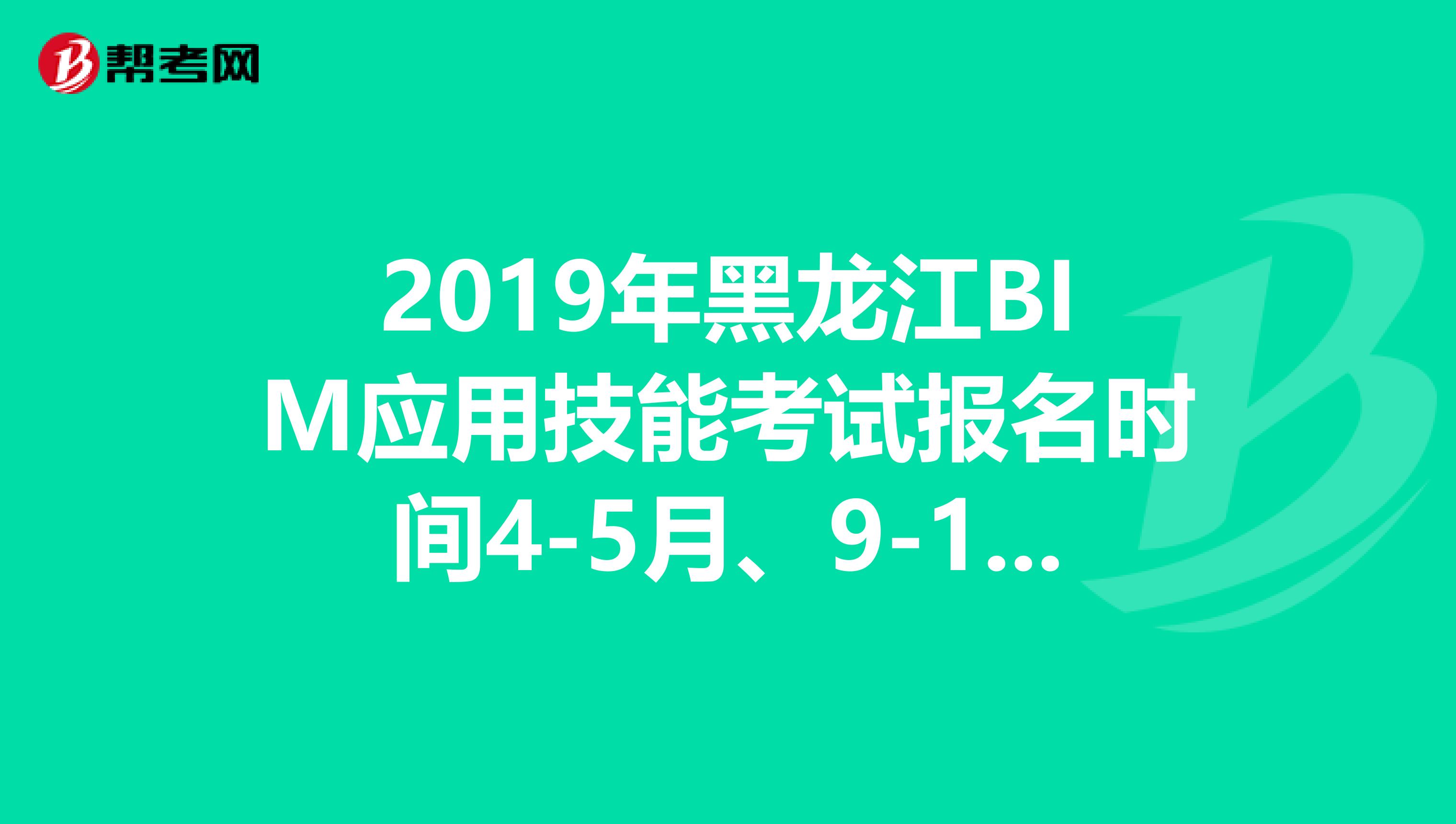 2019年黑龙江BIM应用技能考试报名时间4-5月、9-11月