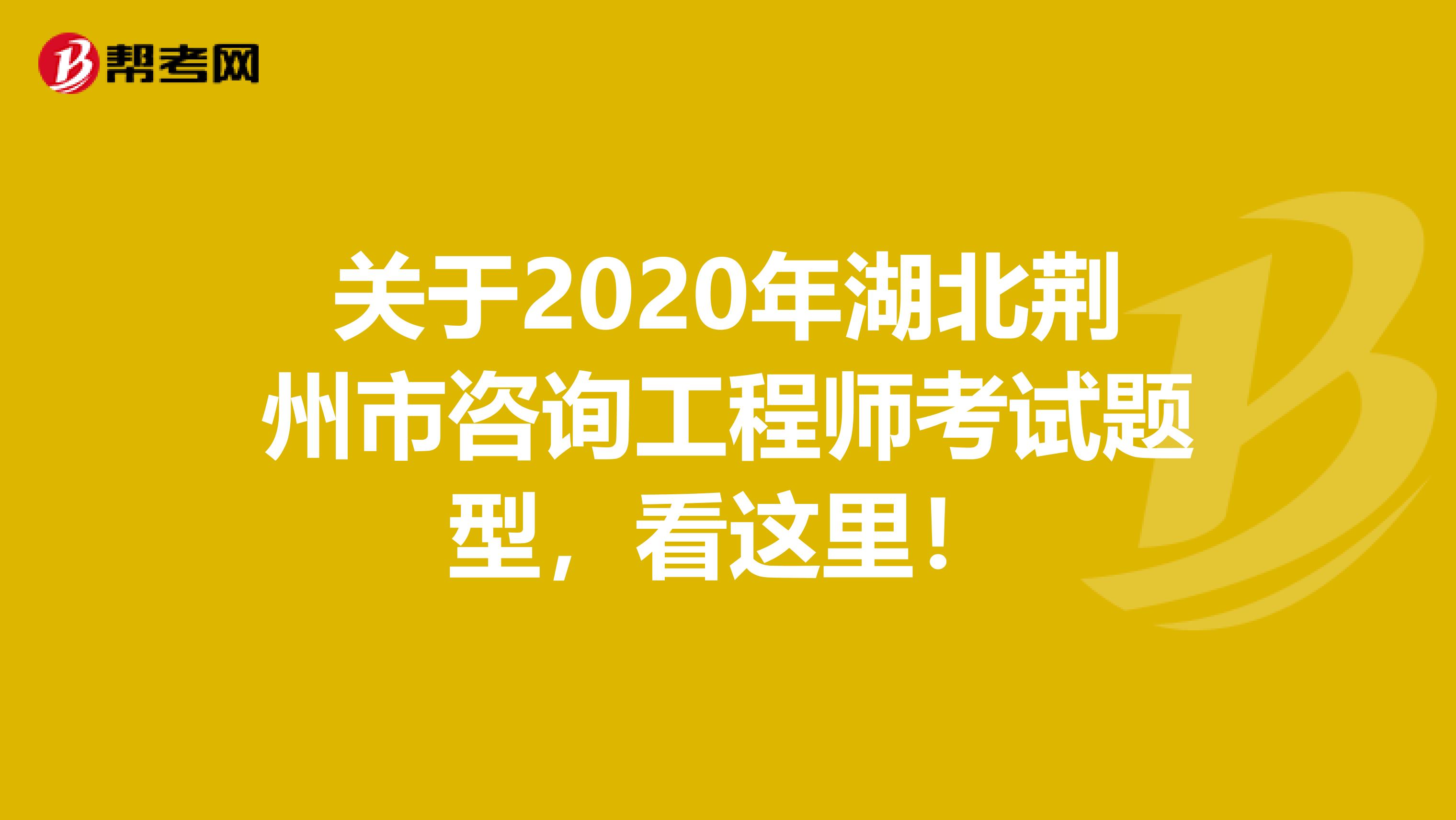 关于2020年湖北荆州市咨询工程师考试题型，看这里！