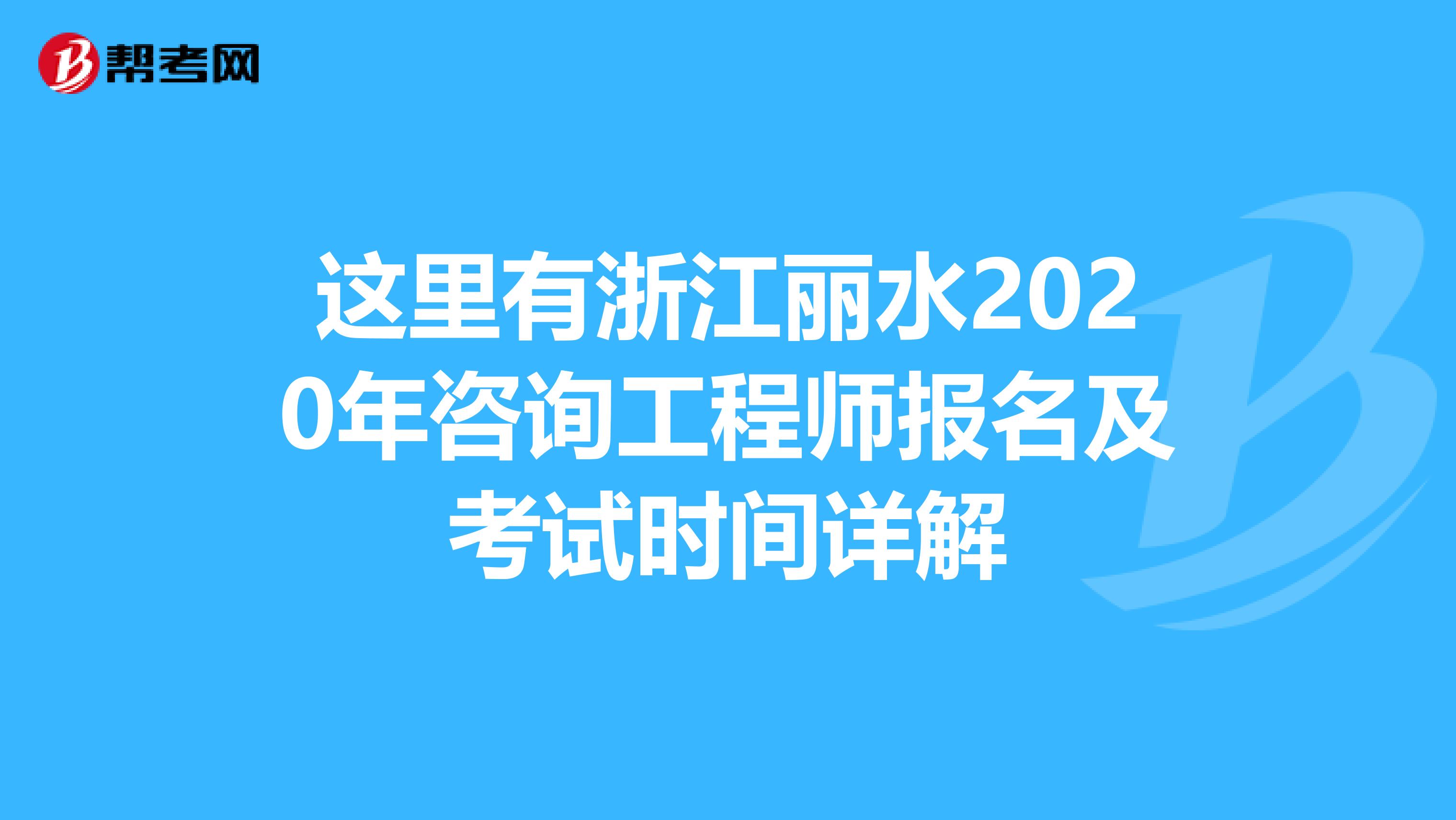 这里有浙江丽水2020年咨询工程师报名及考试时间详解