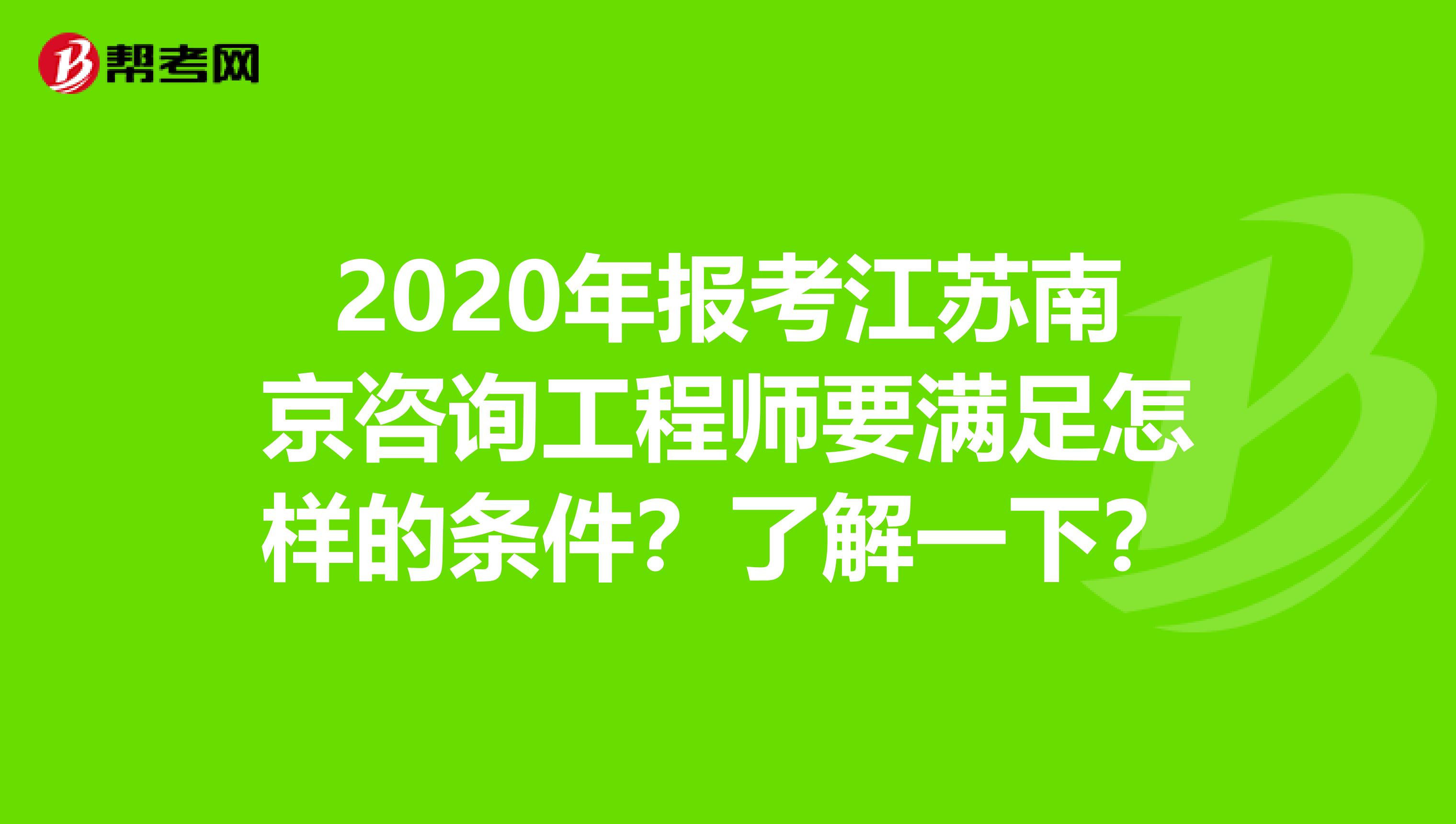 2020年报考江苏南京咨询工程师要满足怎样的条件？了解一下？