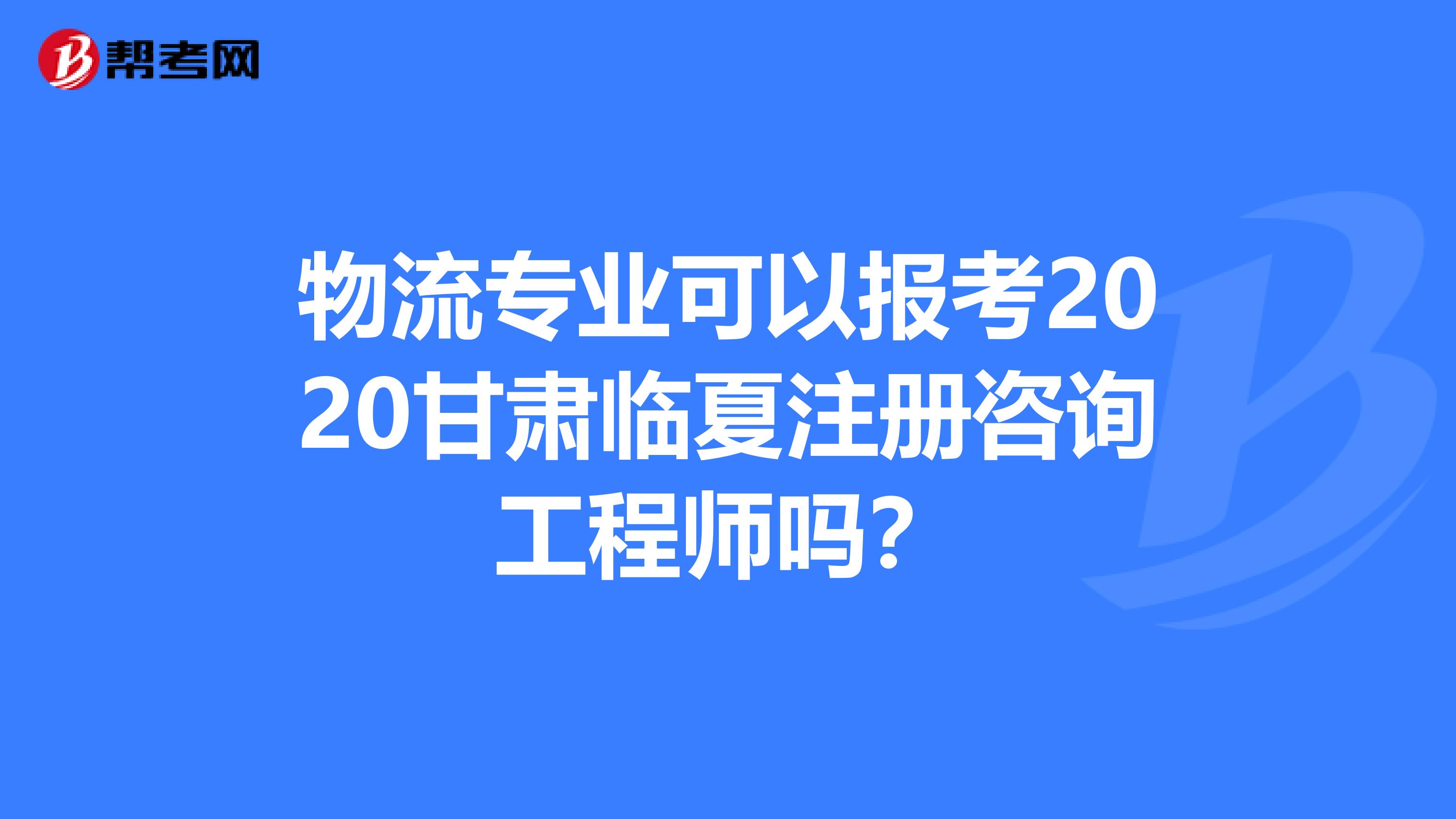 物流专业可以报考2020甘肃临夏注册咨询工程师吗？