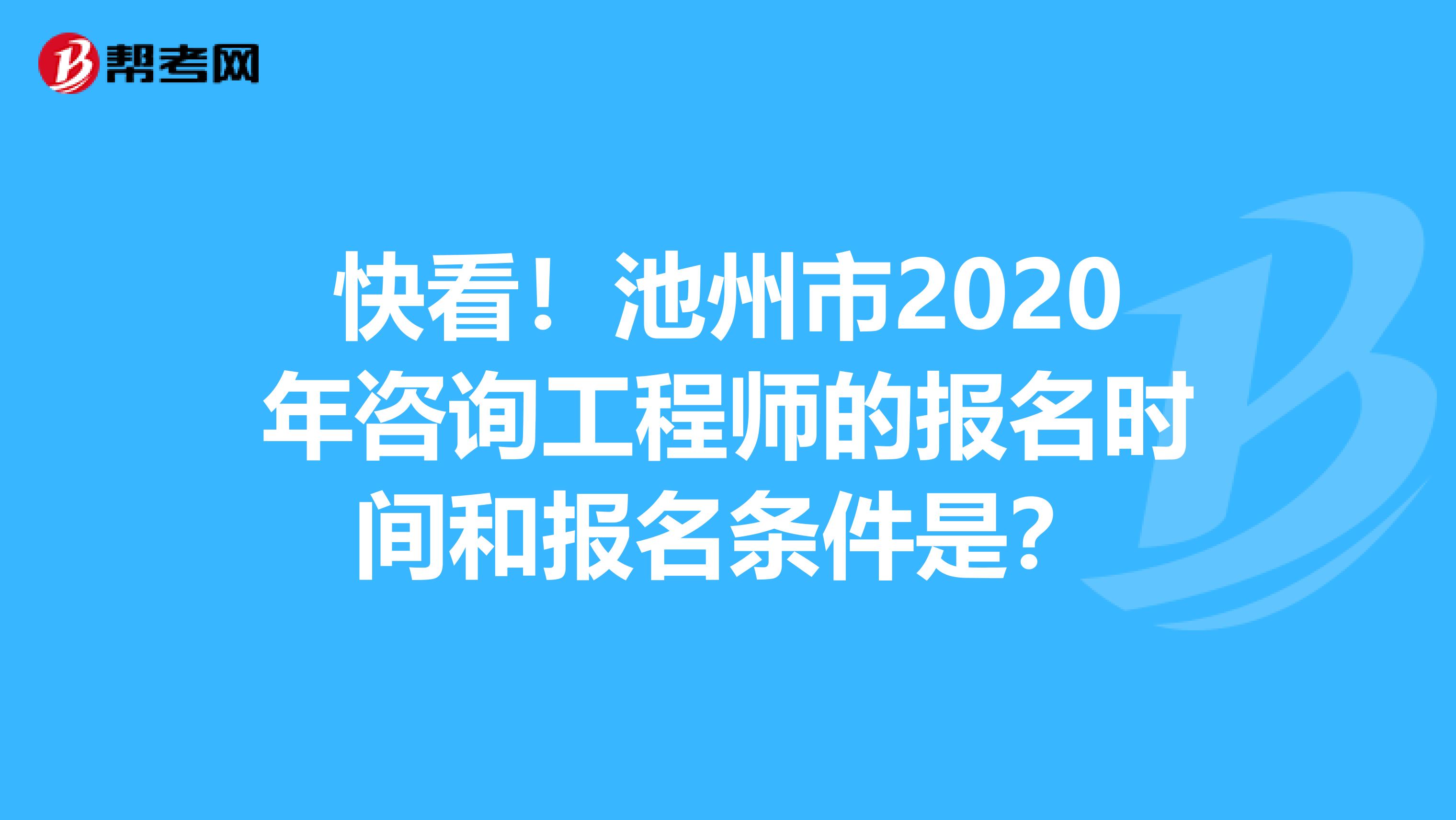 快看！池州市2020年咨询工程师的报名时间和报名条件是？
