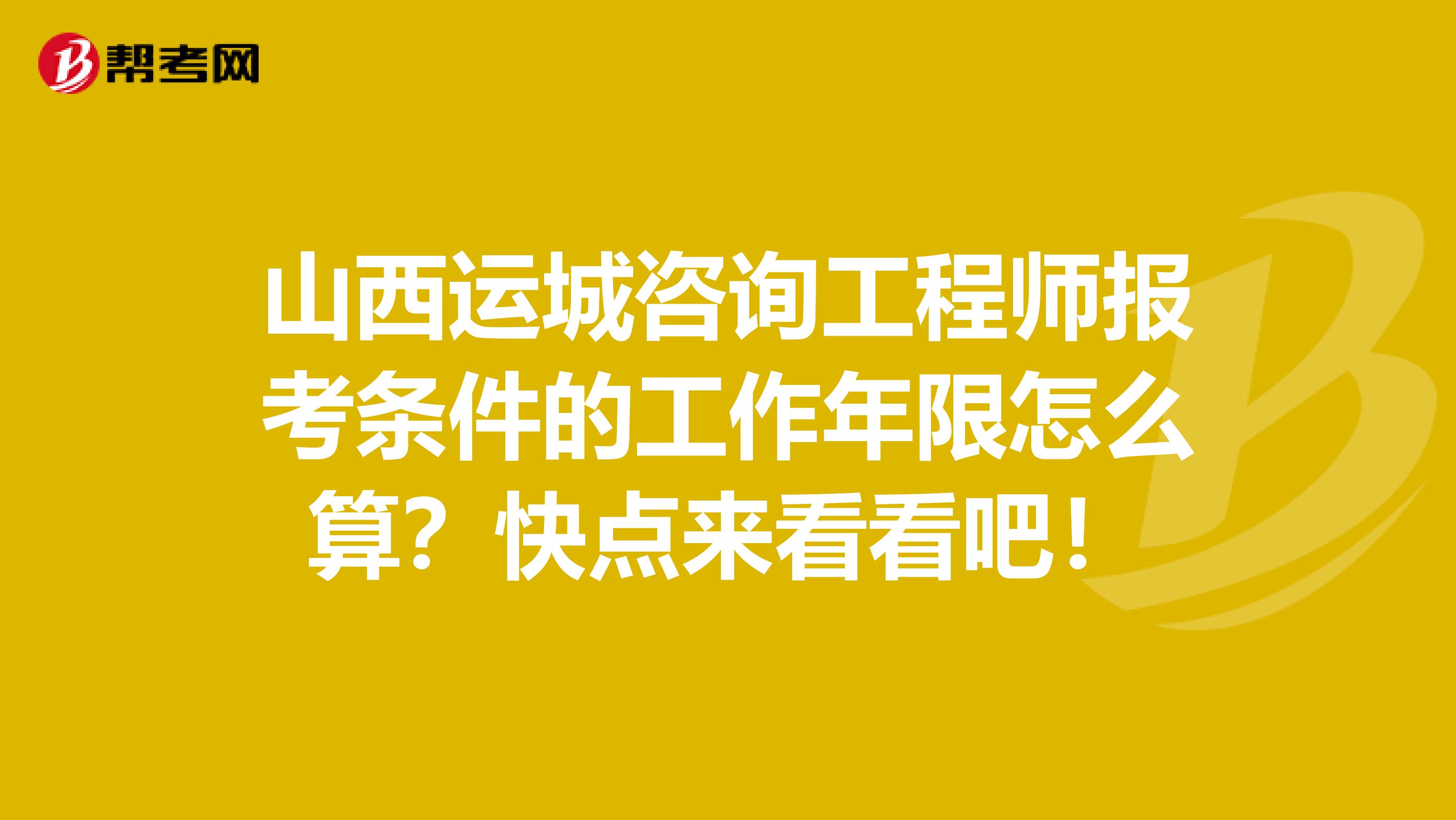 山西运城咨询工程师报考条件的工作年限怎么算？快点来看看吧！