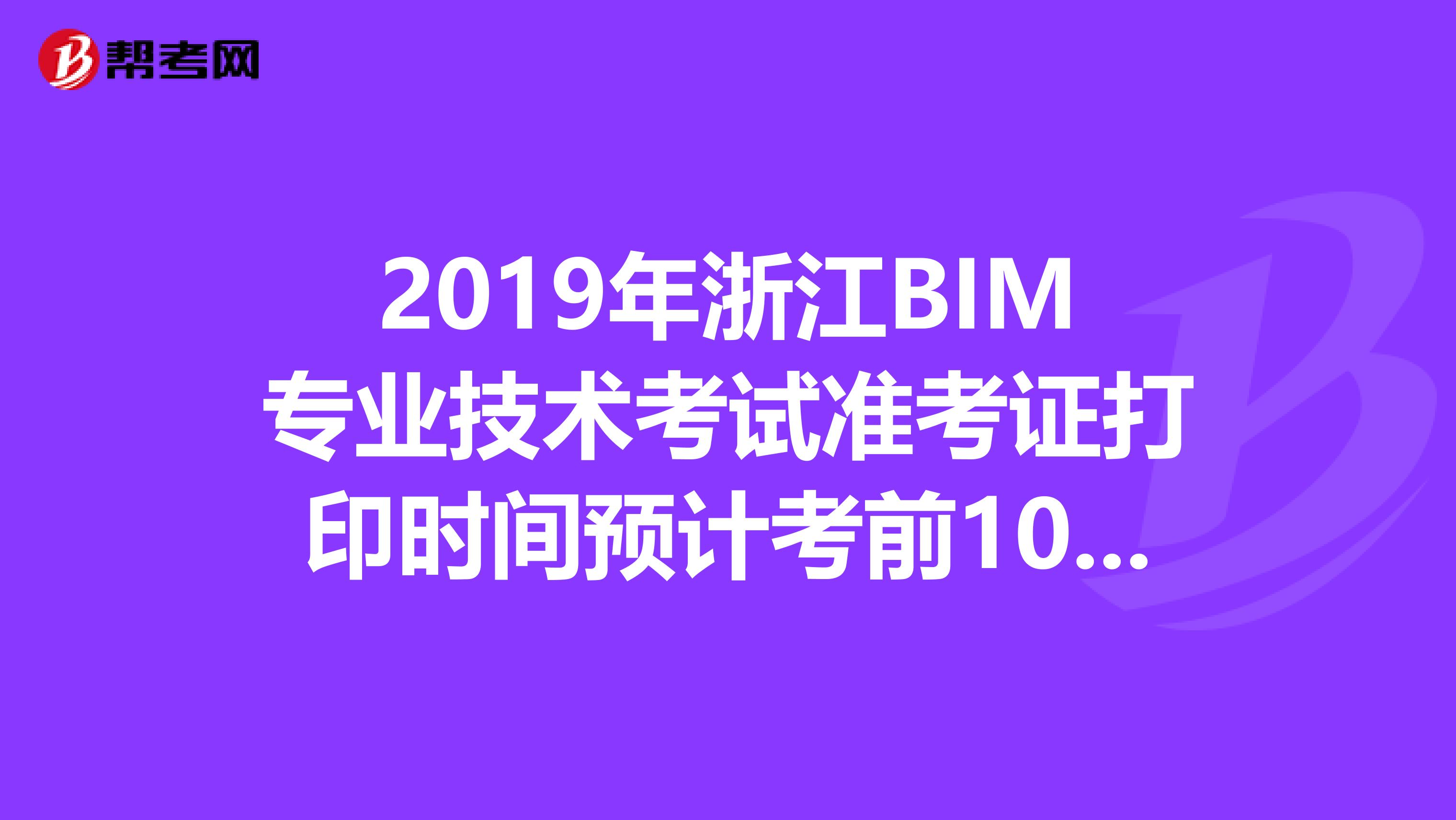 2019年浙江BIM专业技术考试准考证打印时间预计考前10天内