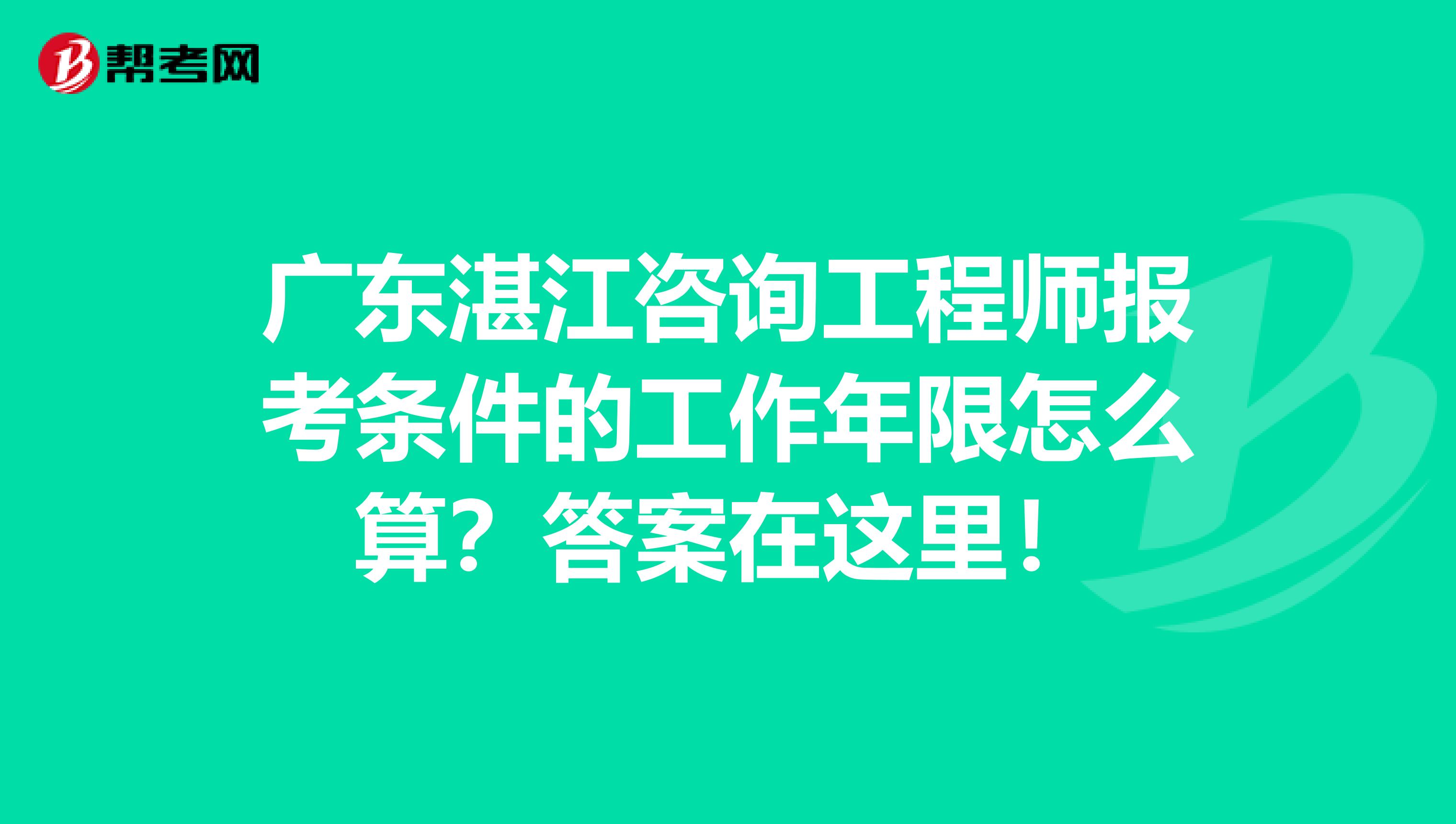 广东湛江咨询工程师报考条件的工作年限怎么算？答案在这里！