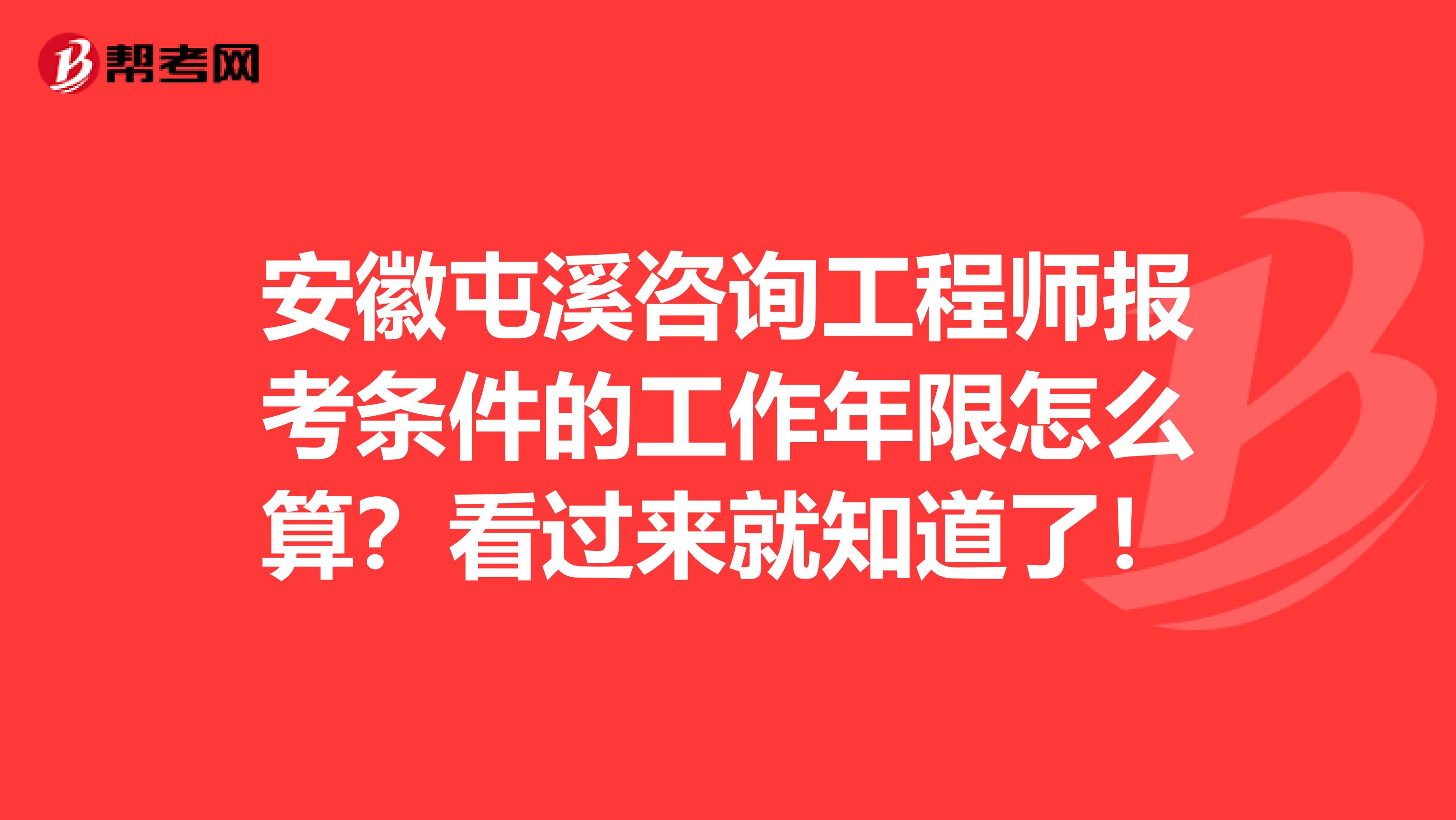 安徽屯溪咨询工程师报考条件的工作年限怎么算？看过来就知道了！