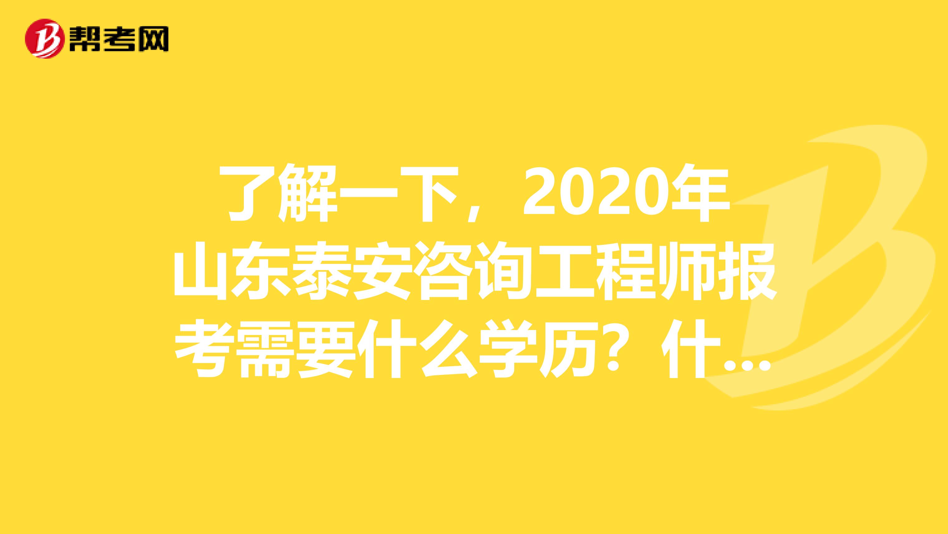 了解一下，2020年山东泰安咨询工程师报考需要什么学历？什么专业？