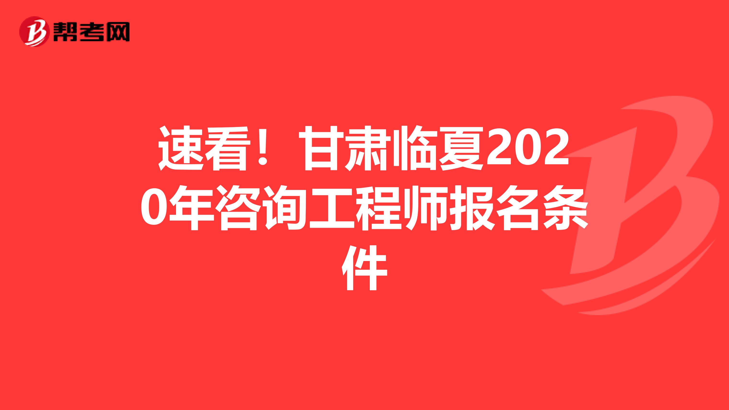 速看！甘肃临夏2020年咨询工程师报名条件