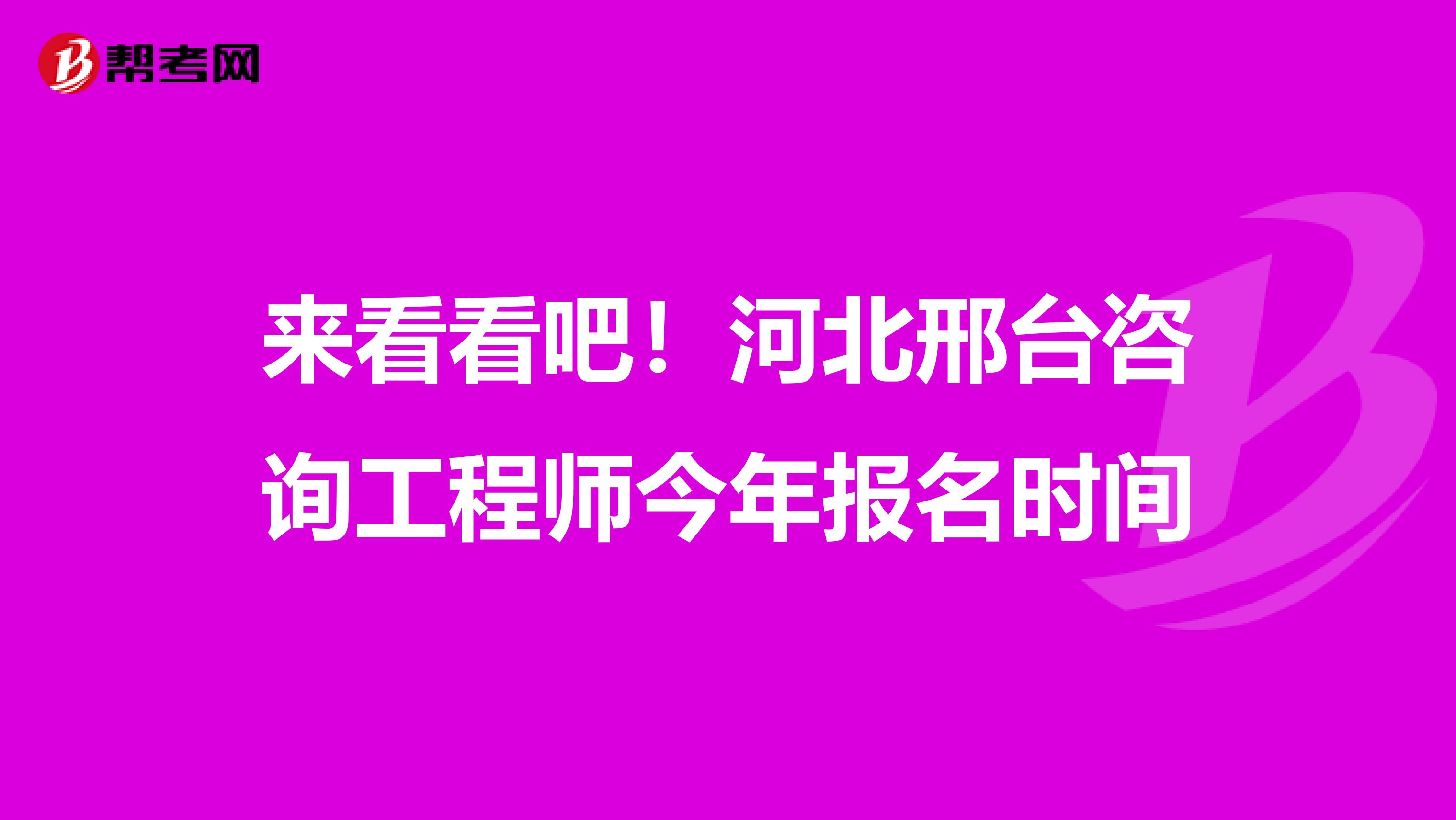 来看看吧！河北邢台咨询工程师今年报名时间