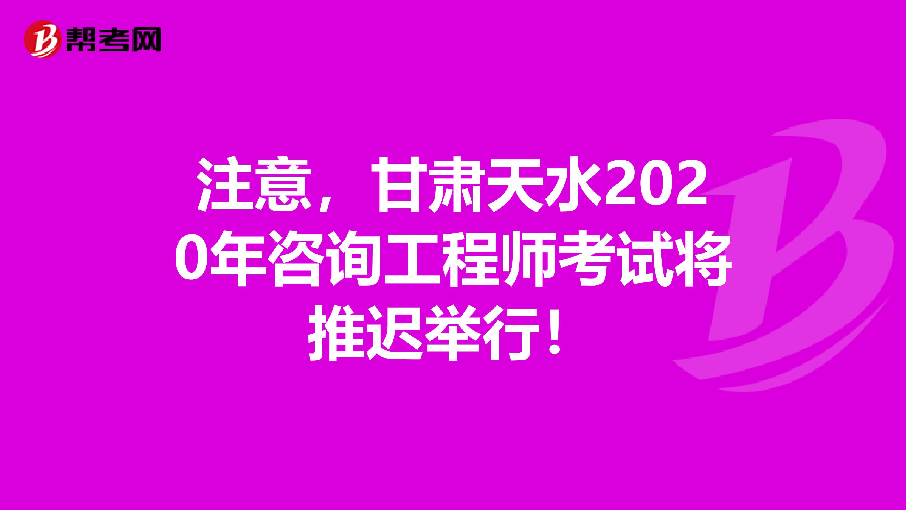 注意，甘肃天水2020年咨询工程师考试将推迟举行！