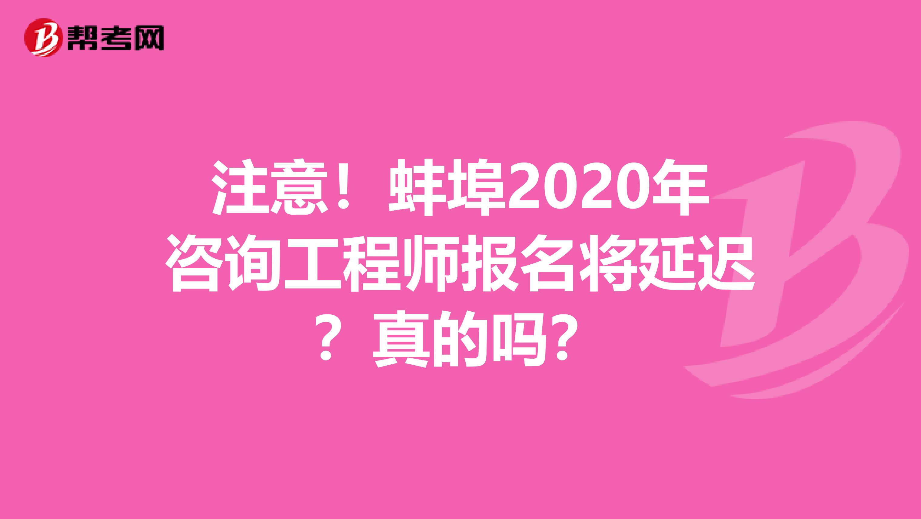 注意！蚌埠2020年咨询工程师报名将延迟？真的吗？