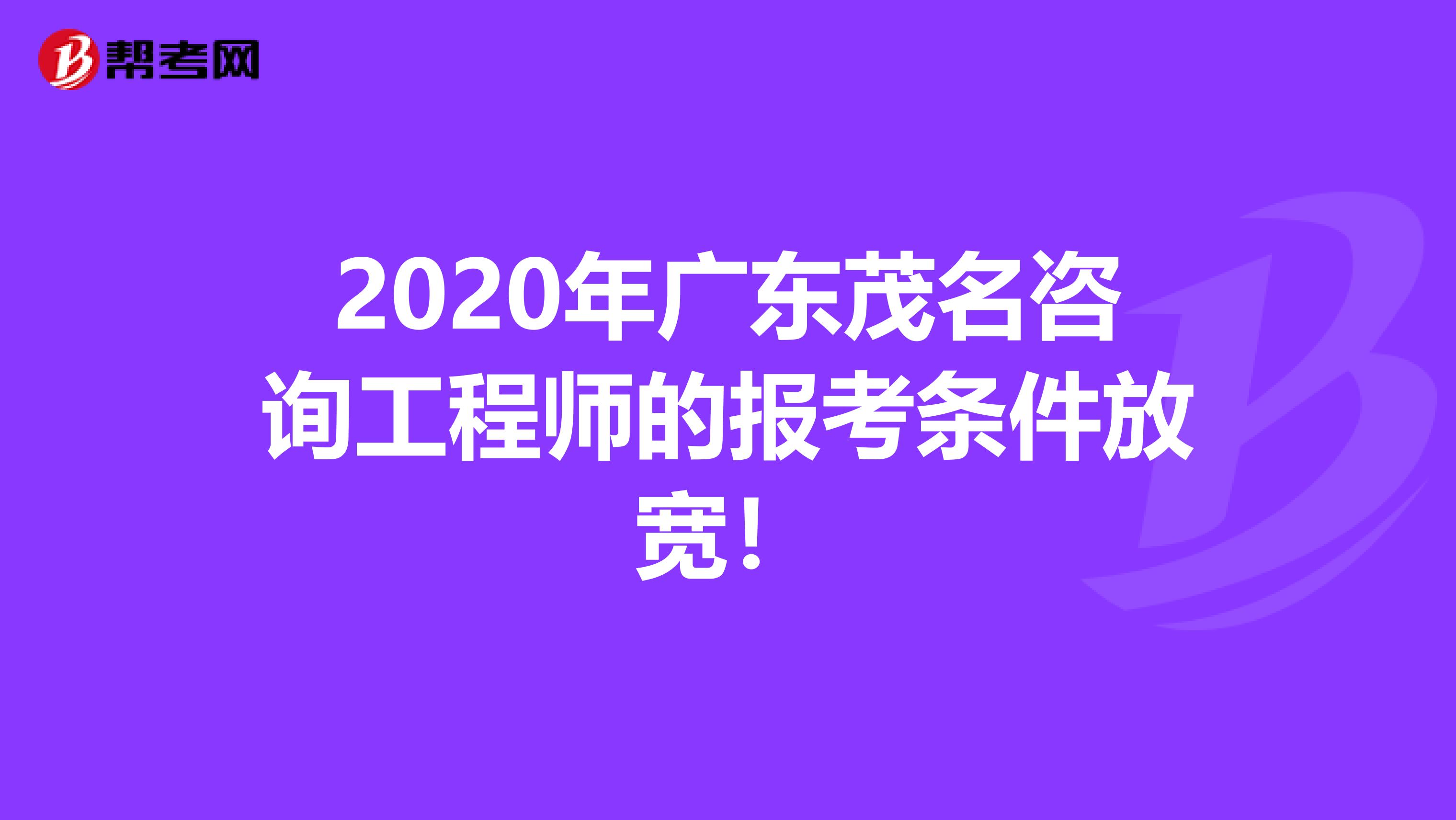 2020年广东茂名咨询工程师的报考条件放宽！