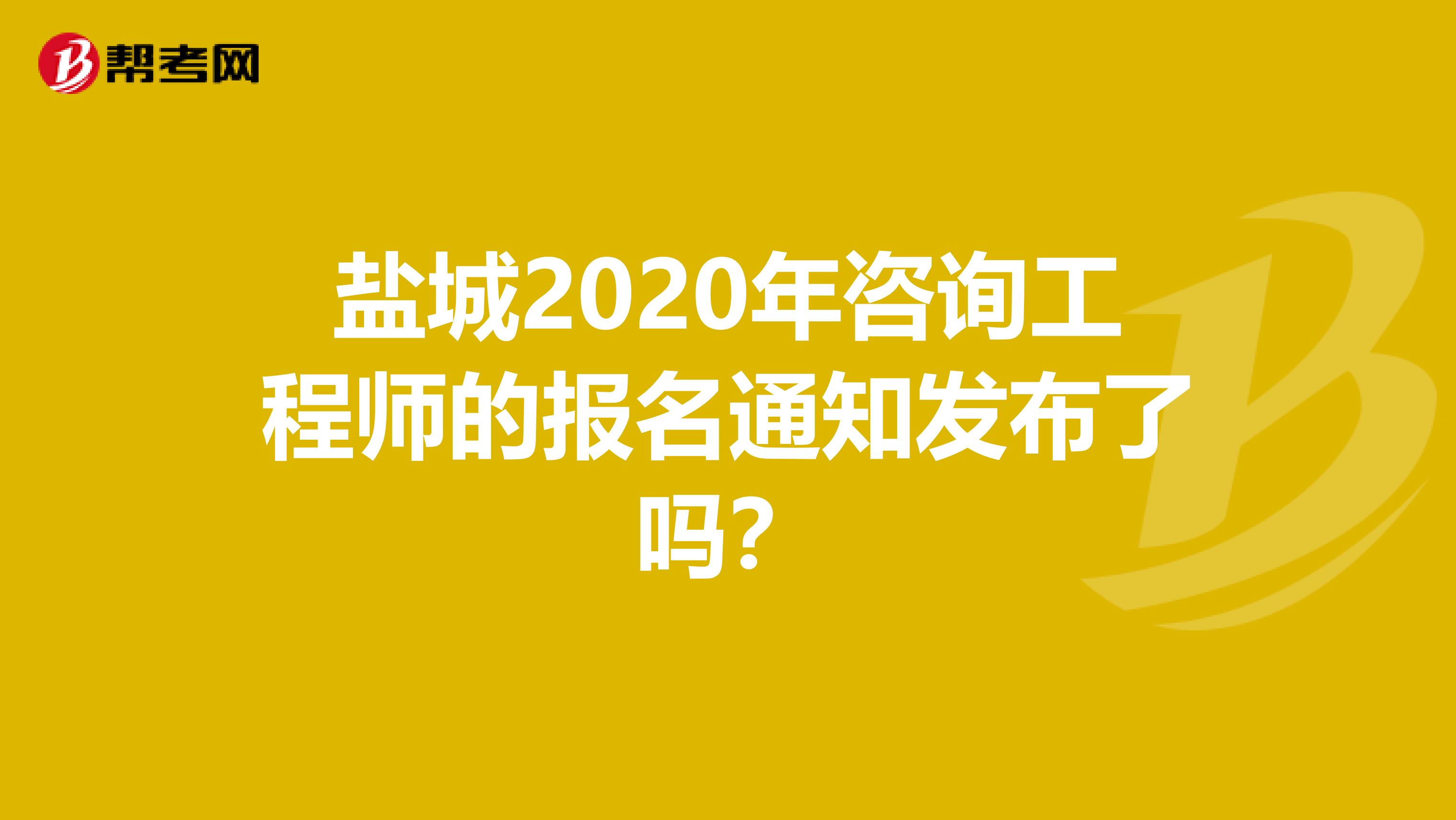 盐城2020年咨询工程师的报名通知发布了吗？