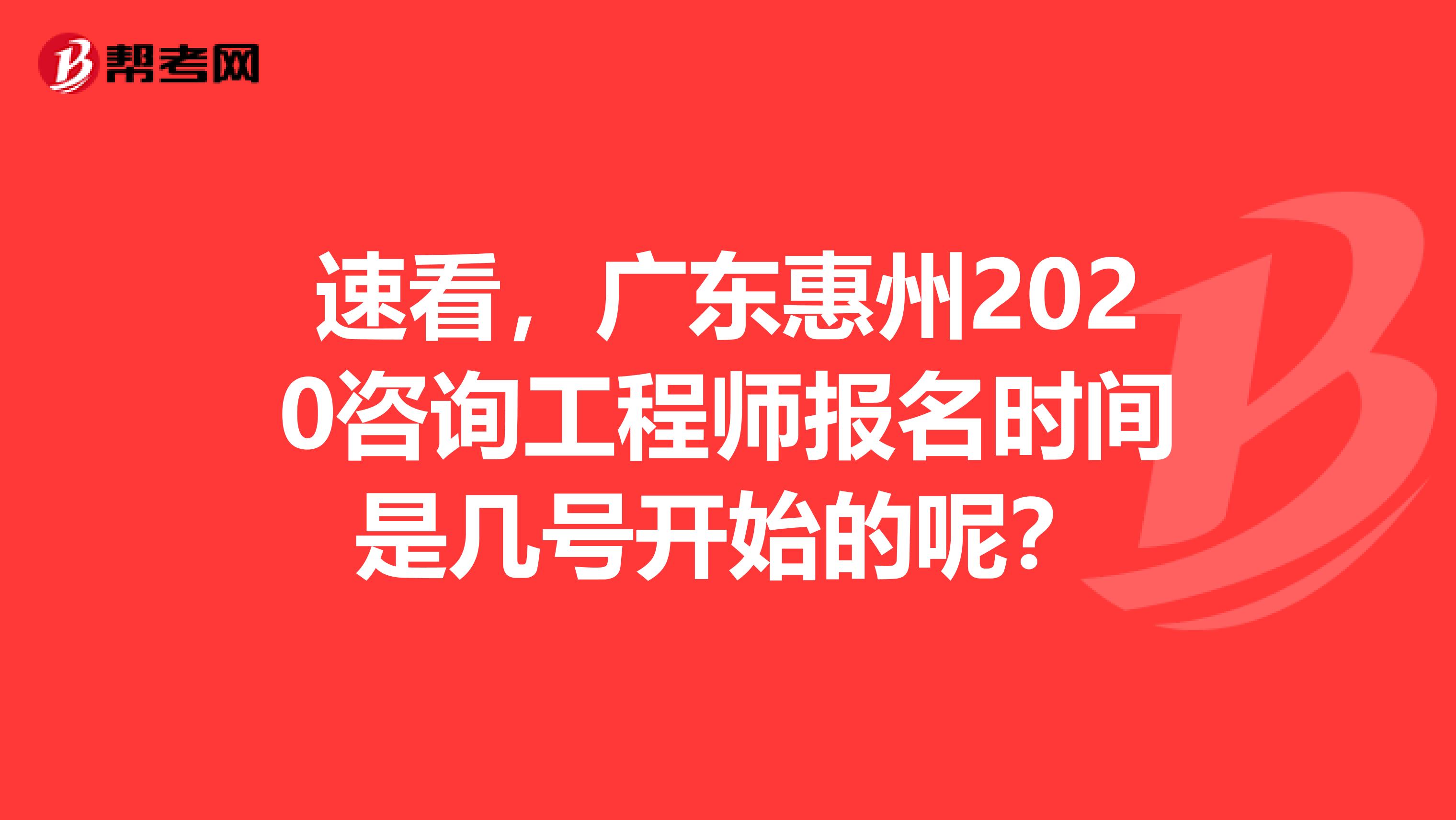 速看，广东惠州2020咨询工程师报名时间是几号开始的呢？