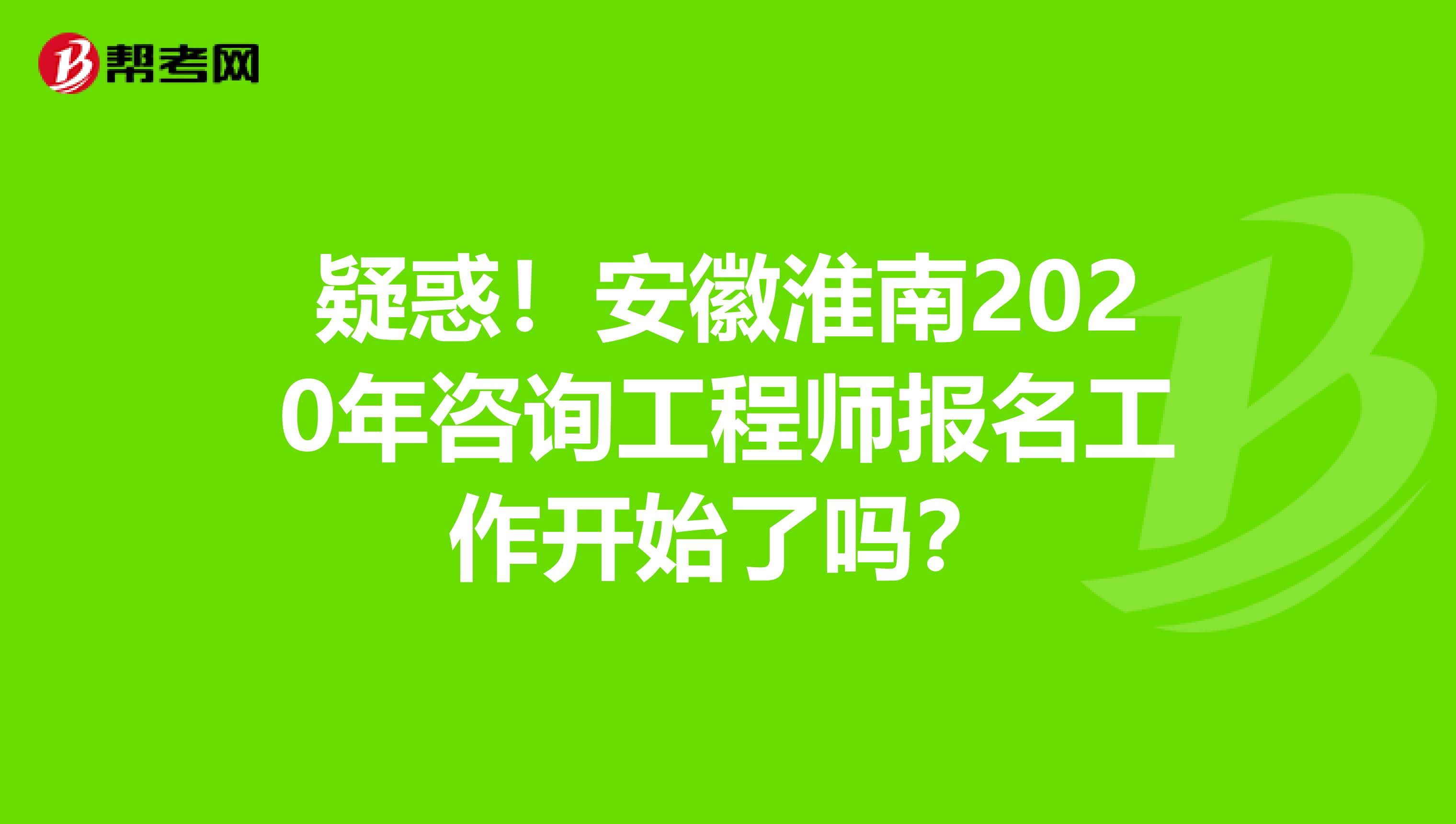 疑惑！安徽淮南2020年咨询工程师报名工作开始了吗？