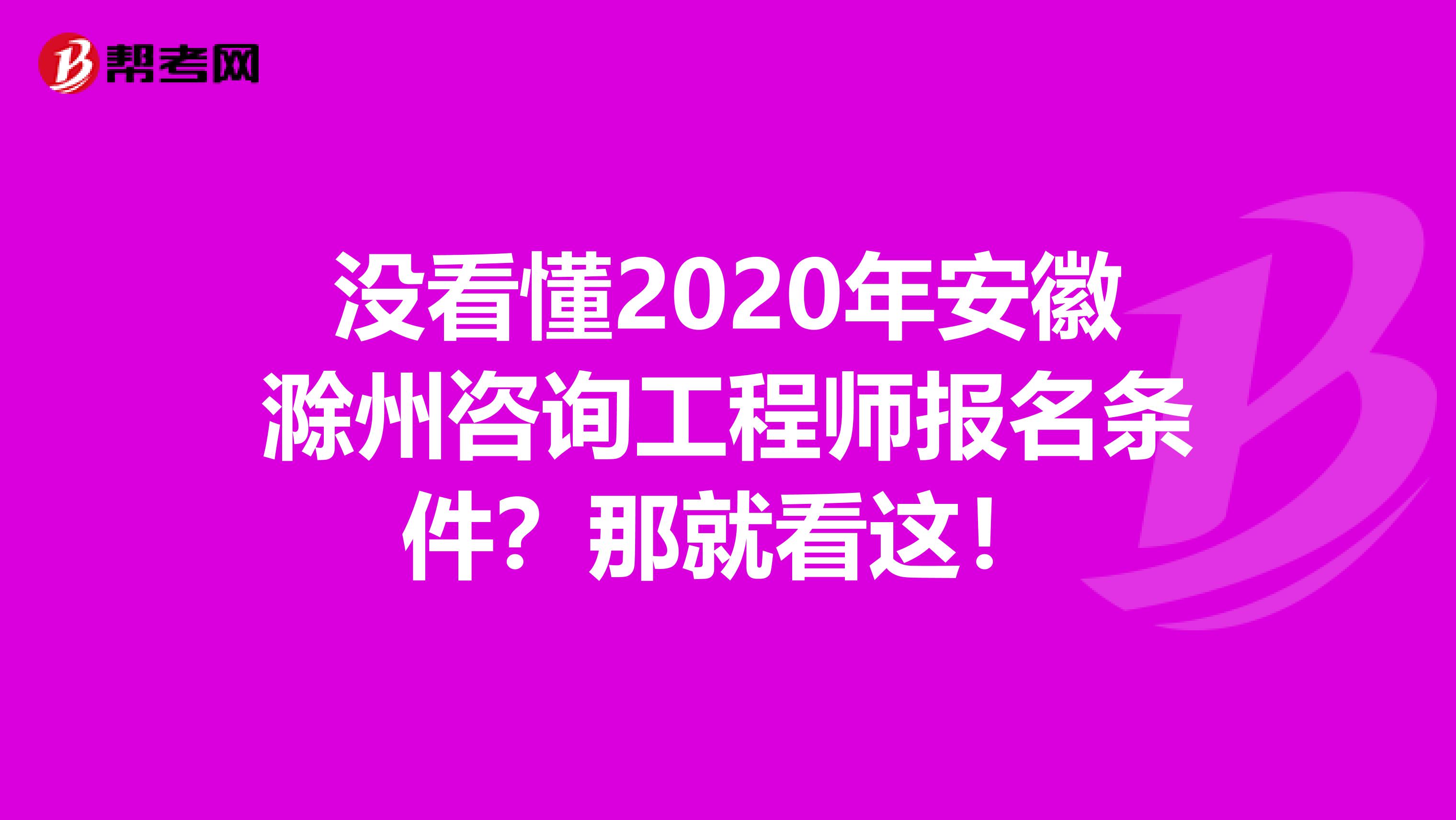 没看懂2020年安徽滁州咨询工程师报名条件？那就看这！