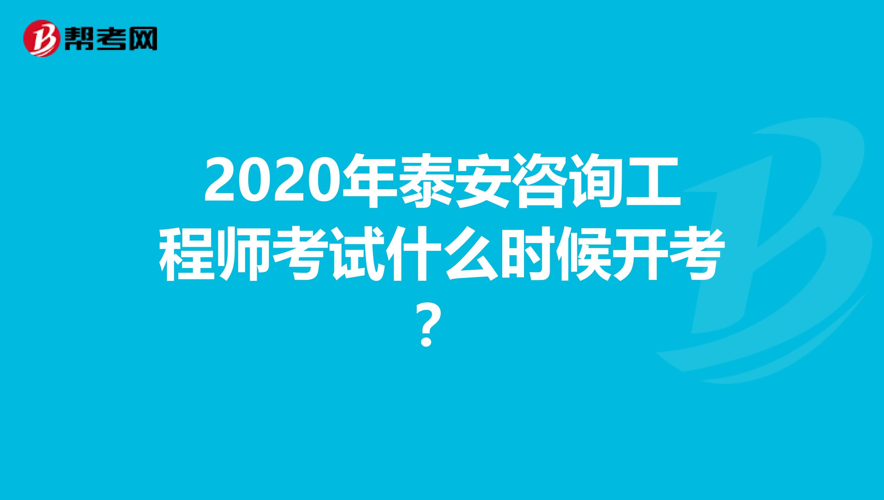 2020年泰安咨询工程师考试什么时候开考？