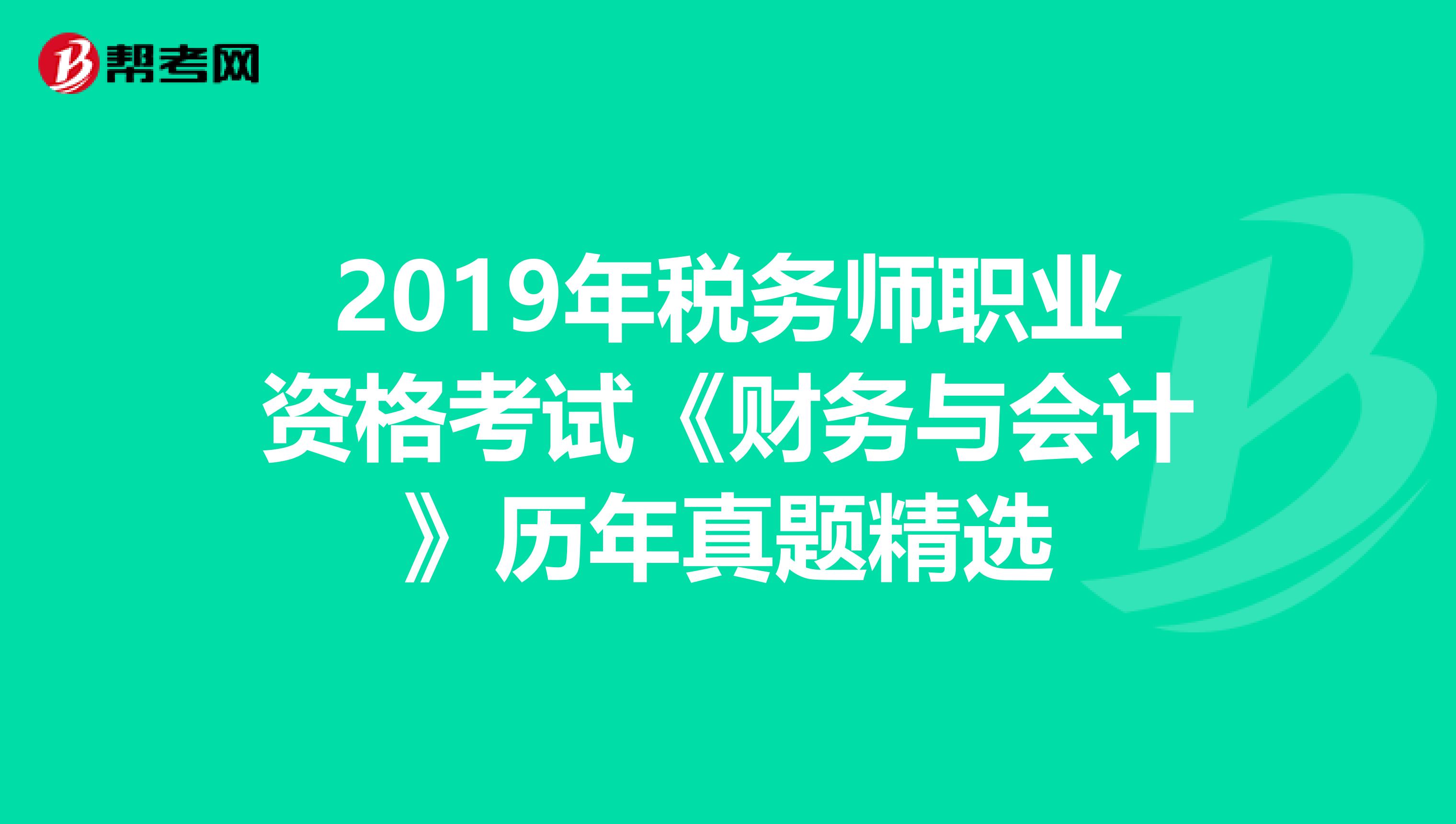 2019年稅務(wù)師職業(yè)資格考試《財務(wù)與會計》歷年真題精選
