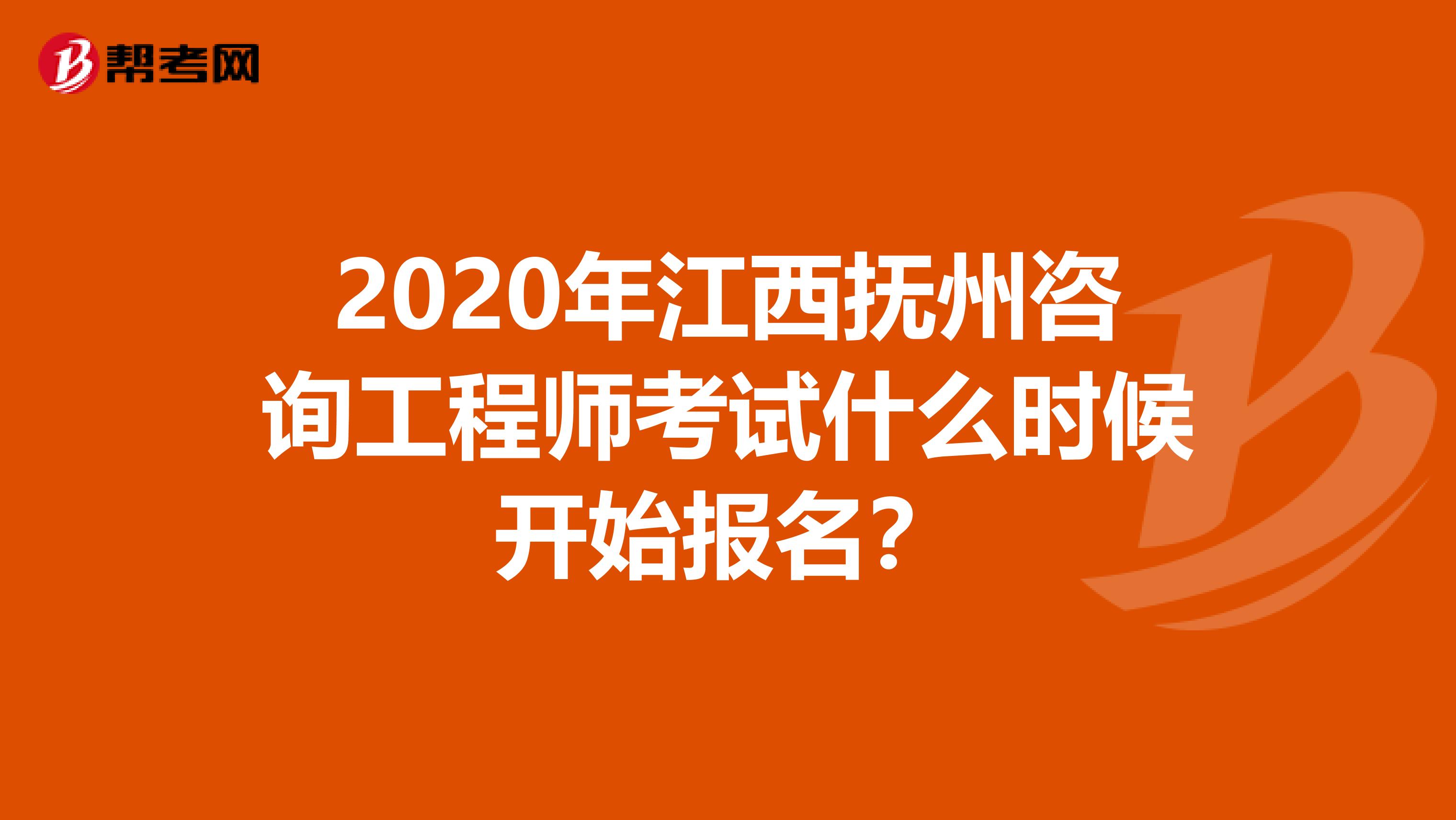 2020年江西抚州咨询工程师考试什么时候开始报名？