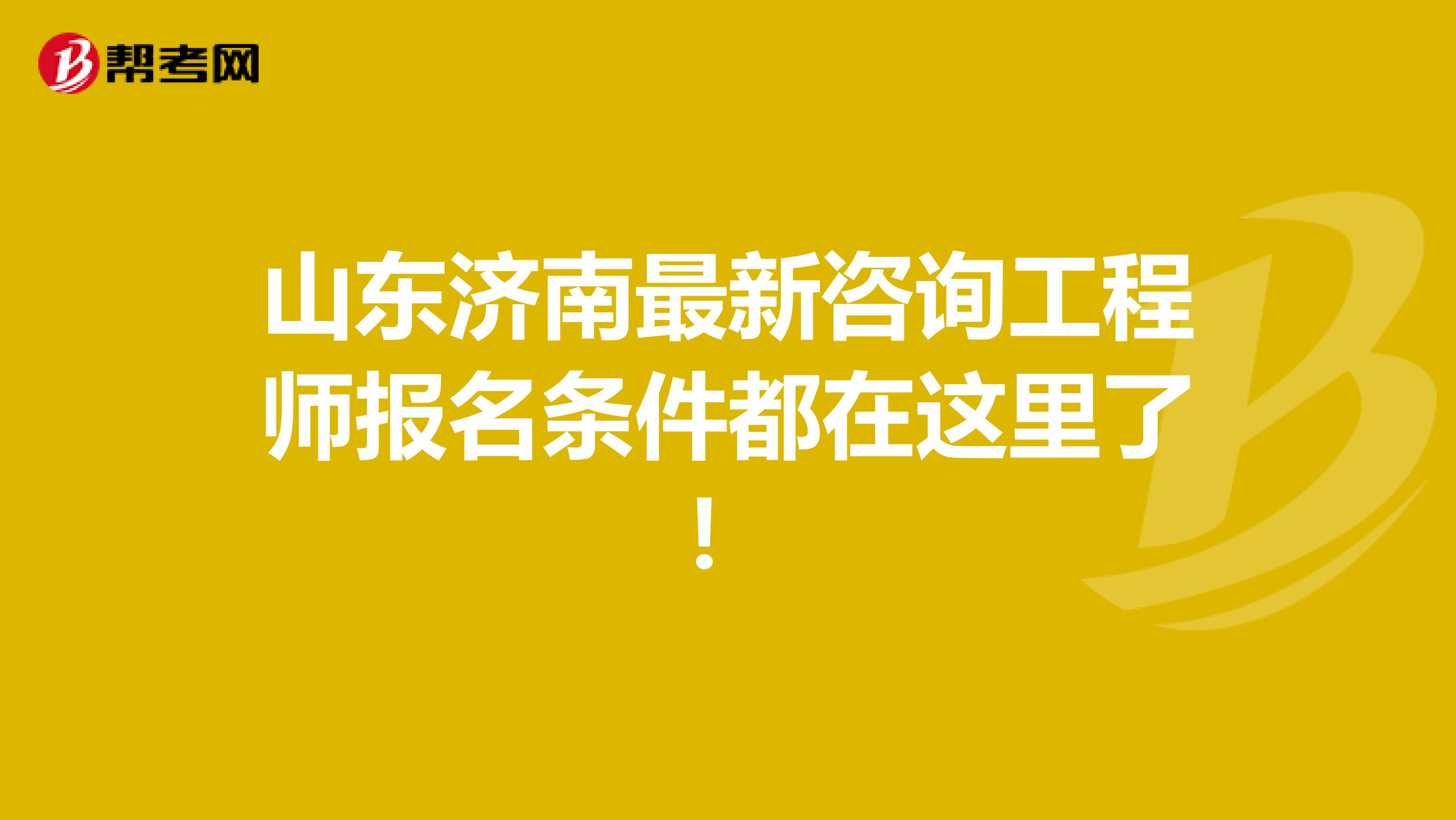 山东济南最新咨询工程师报名条件都在这里了！
