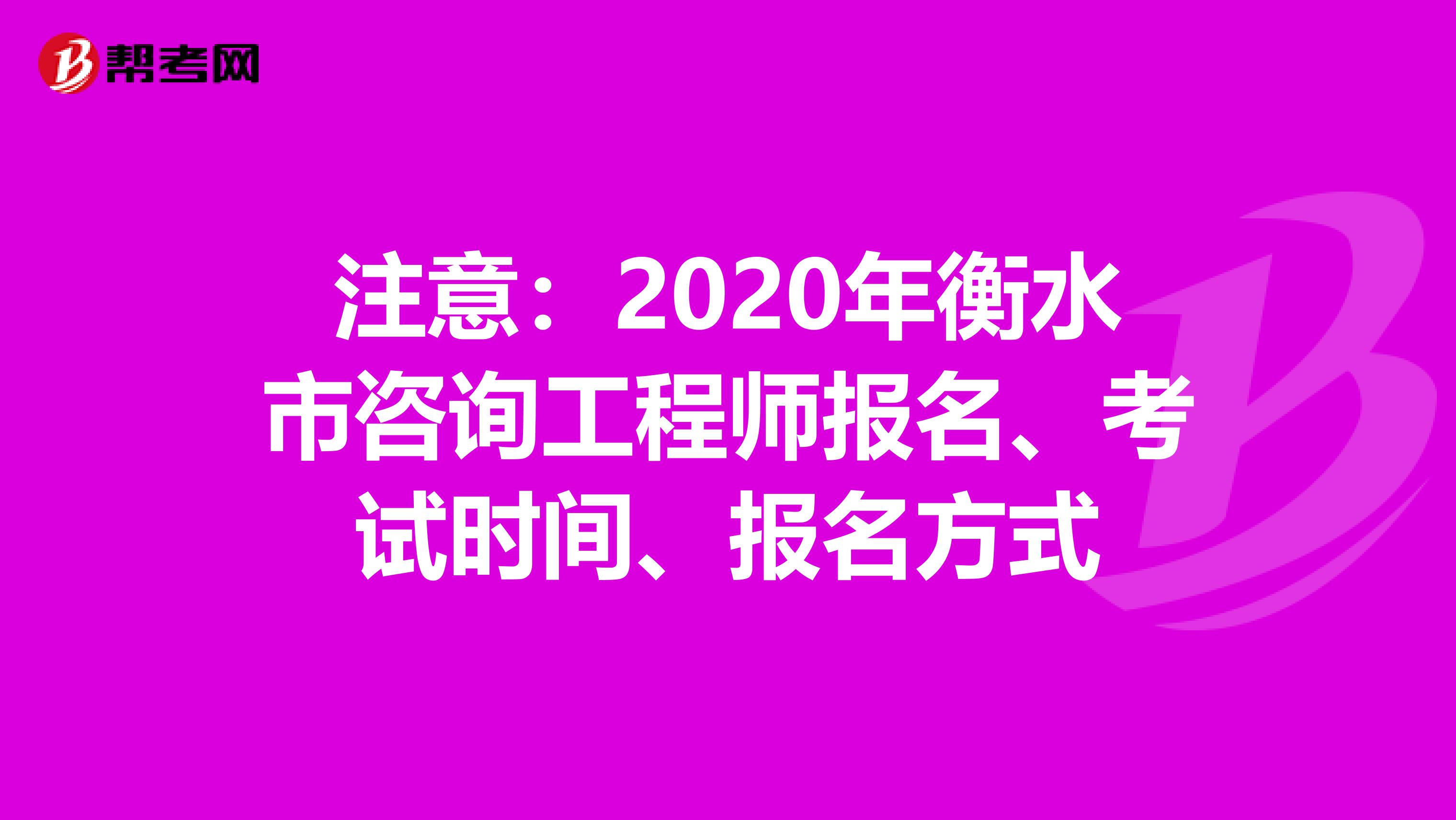 注意：2020年衡水市咨询工程师报名、考试时间、报名方式