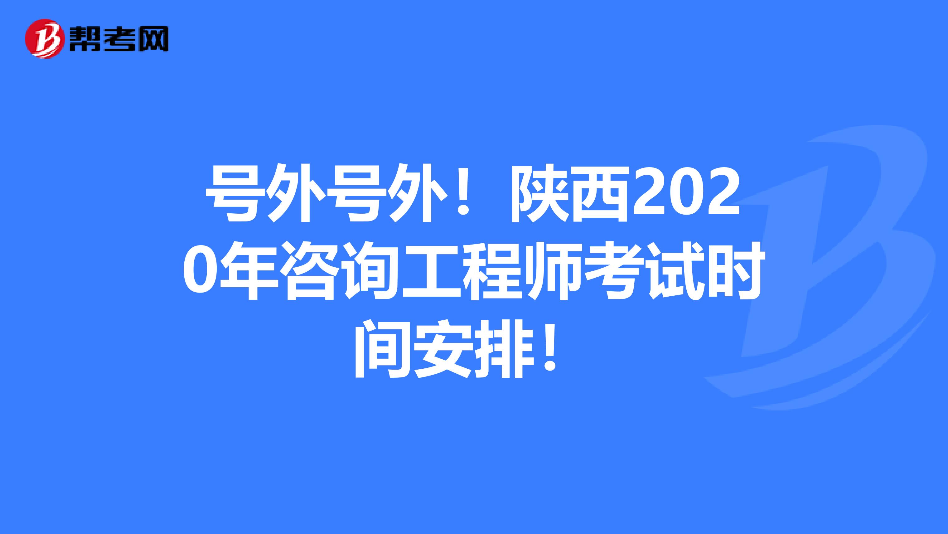 号外号外！陕西2020年咨询工程师考试时间安排！