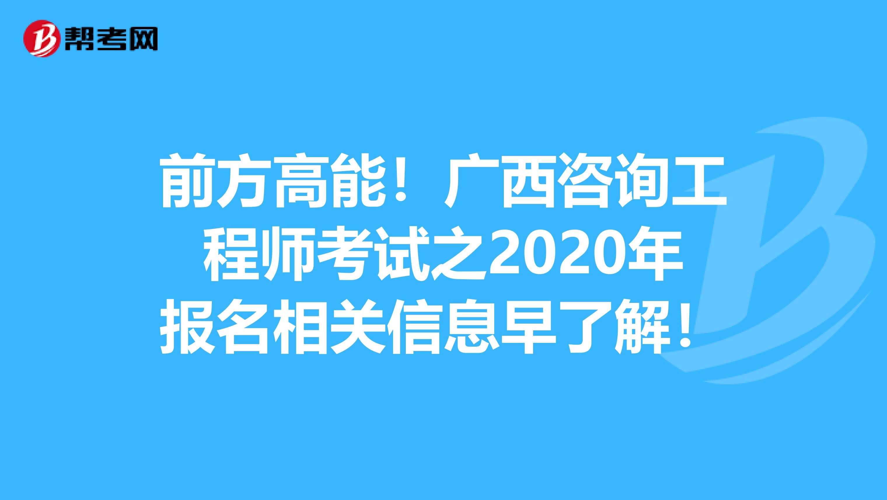 前方高能！广西咨询工程师考试之2020年报名相关信息早了解！