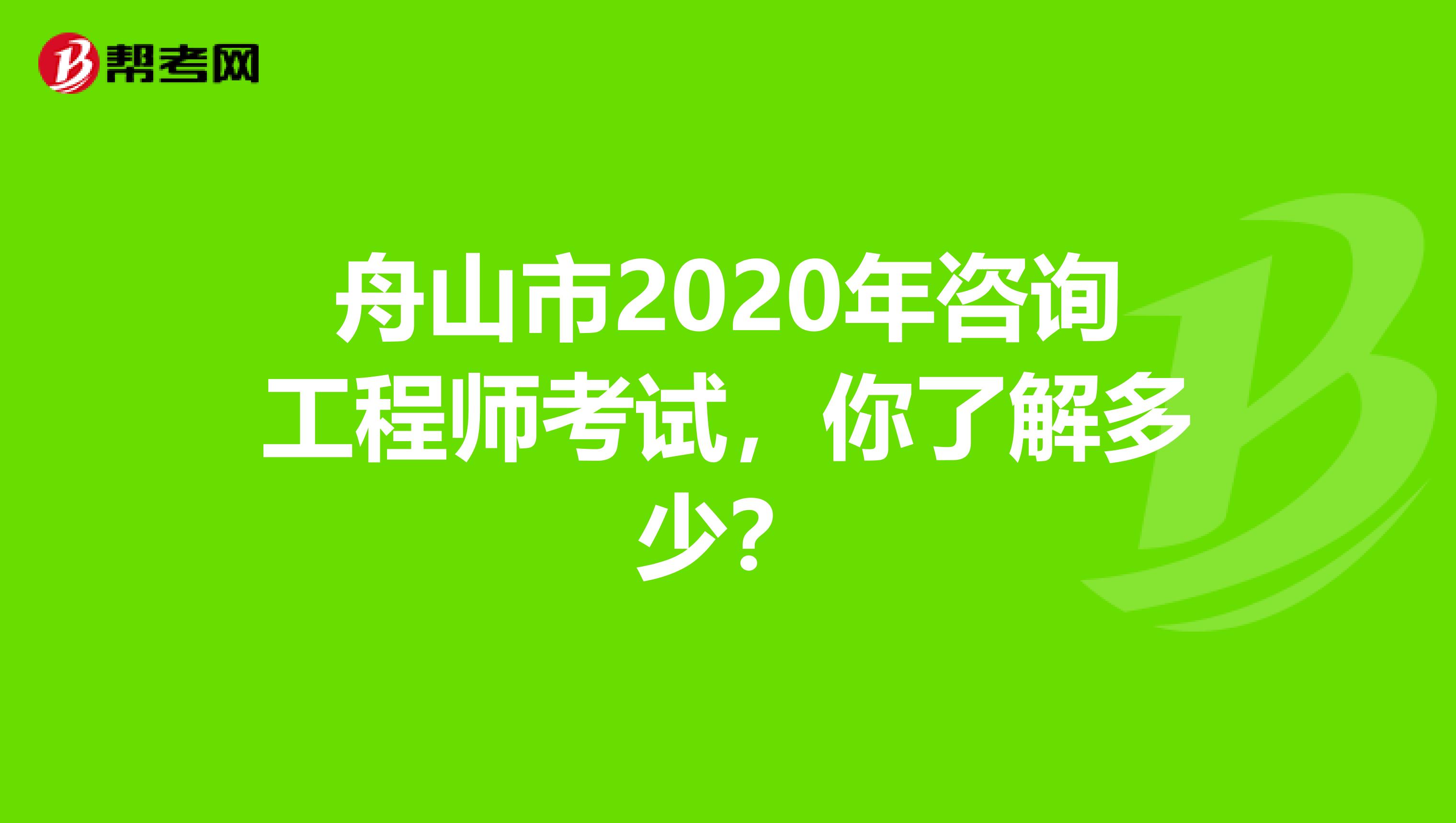 舟山市2020年咨询工程师考试，你了解多少？