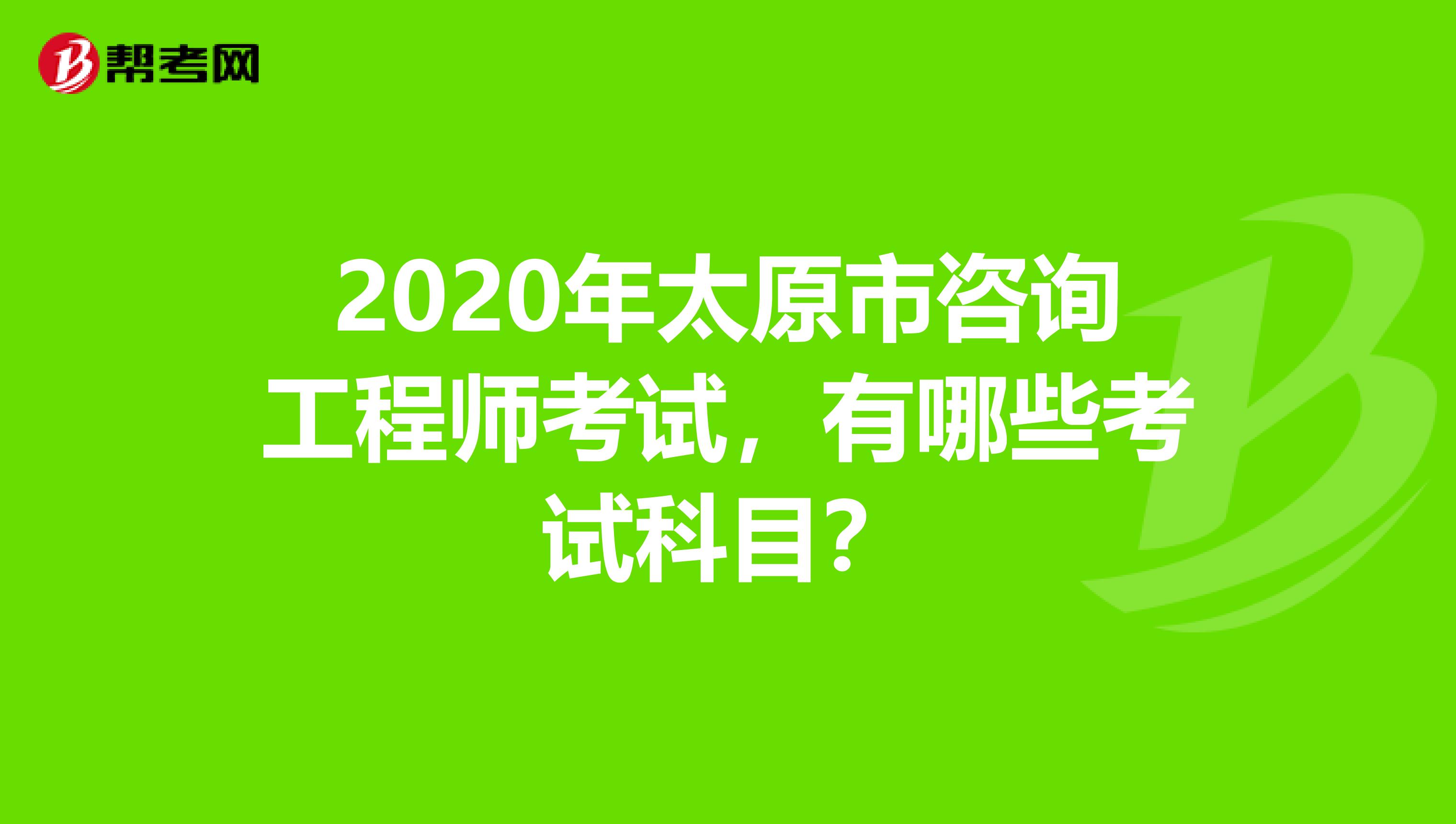 2020年太原市咨询工程师考试，有哪些考试科目？