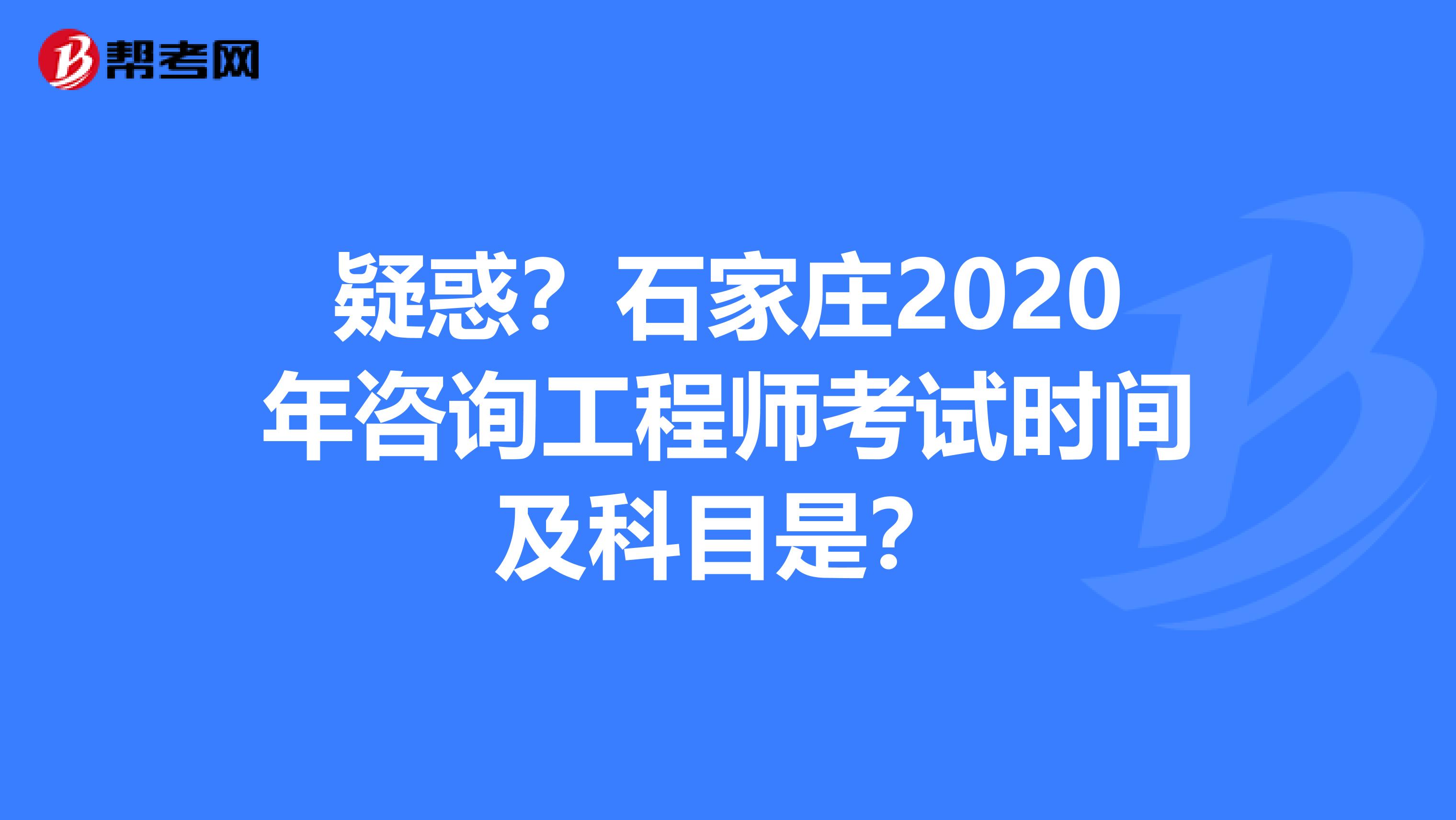 疑惑？石家庄2020年咨询工程师考试时间及科目是？